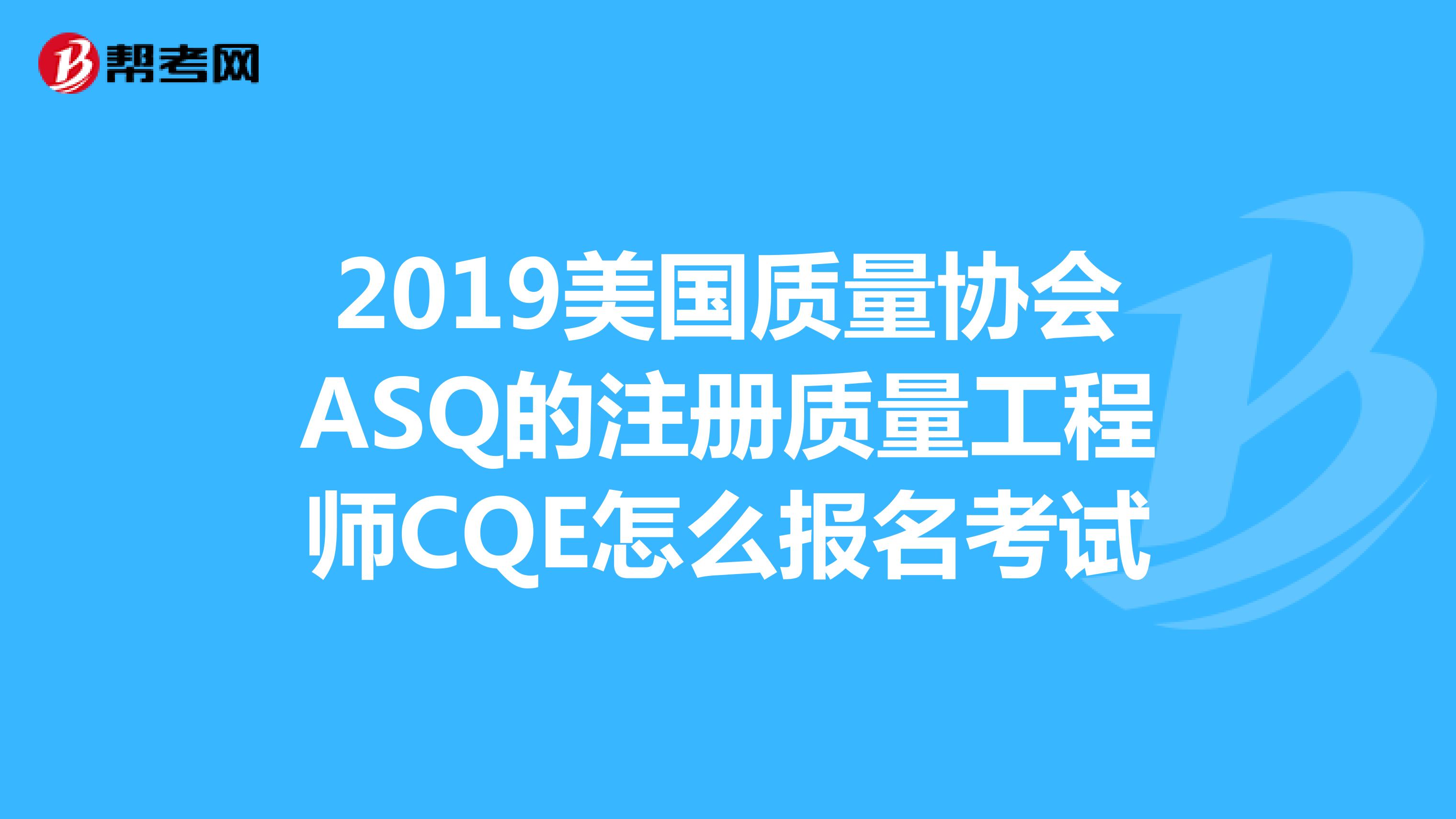 2019美国质量协会ASQ的注册质量工程师CQE怎么报名考试