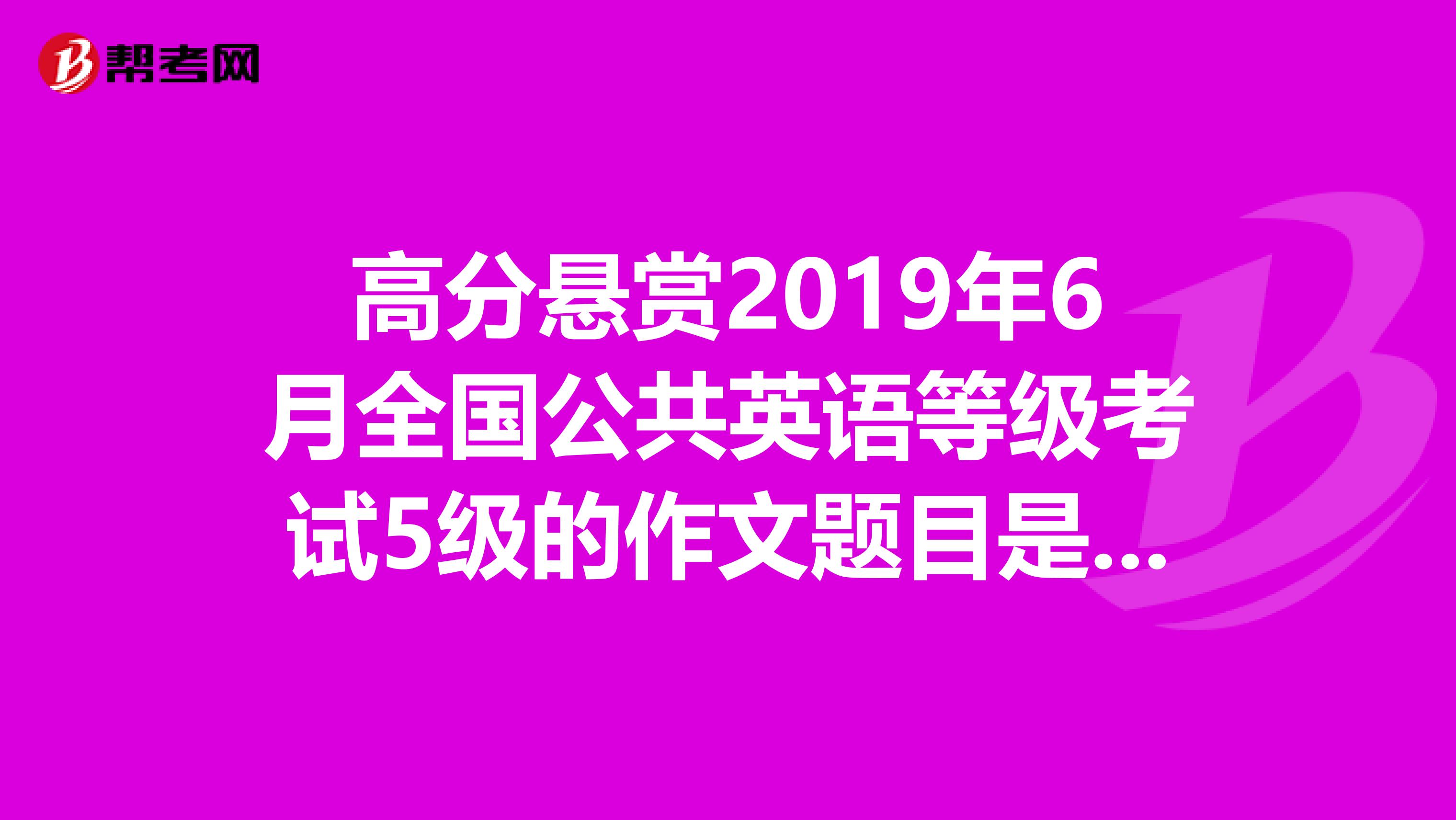 高分懸賞2019年6月全國公共英語等級考試5級的作文題目是什么