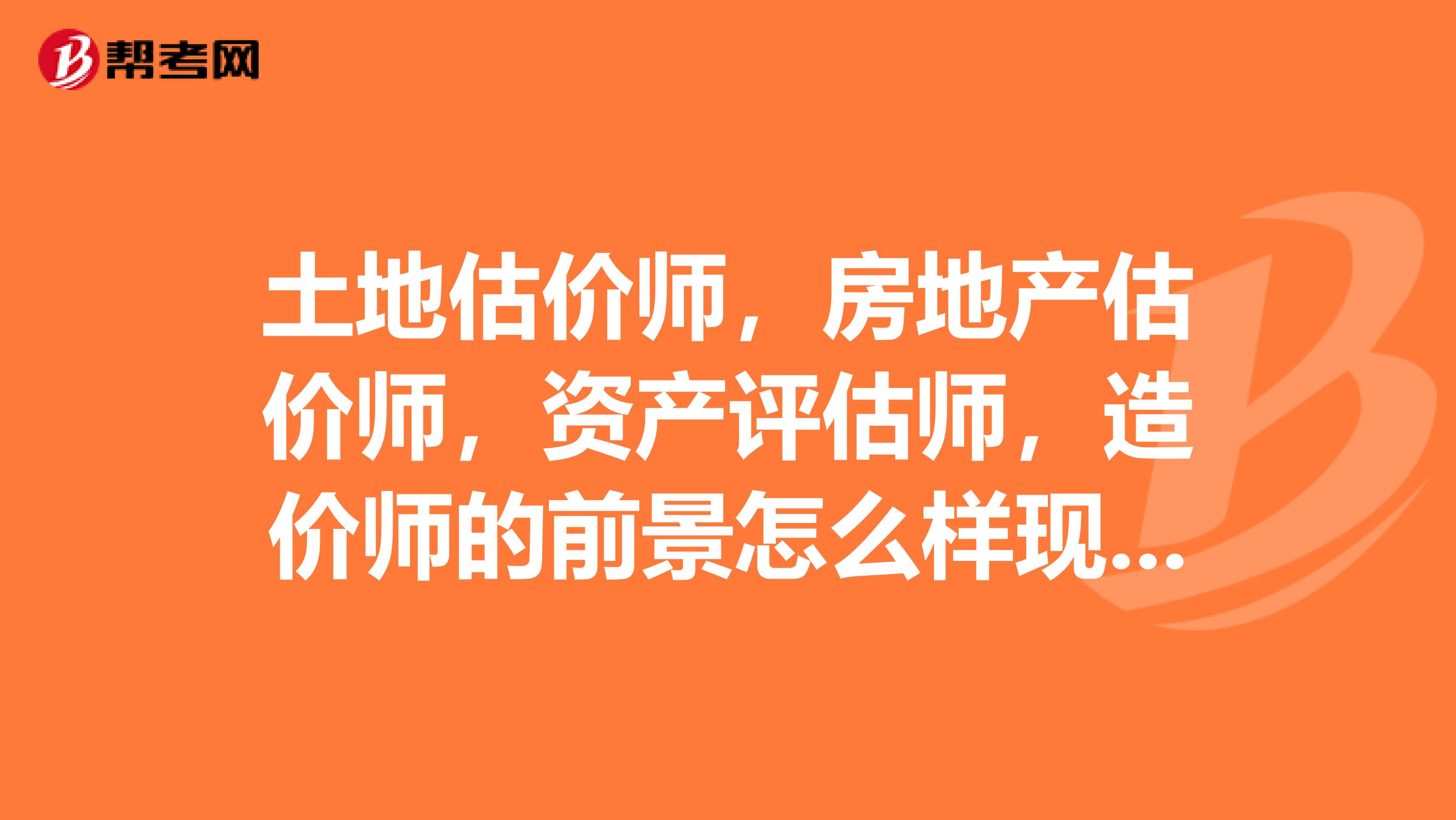 土地估價(jià)師，房地產(chǎn)估價(jià)師，資產(chǎn)評(píng)估師，造價(jià)師的前景怎么樣現(xiàn)在想轉(zhuǎn)行