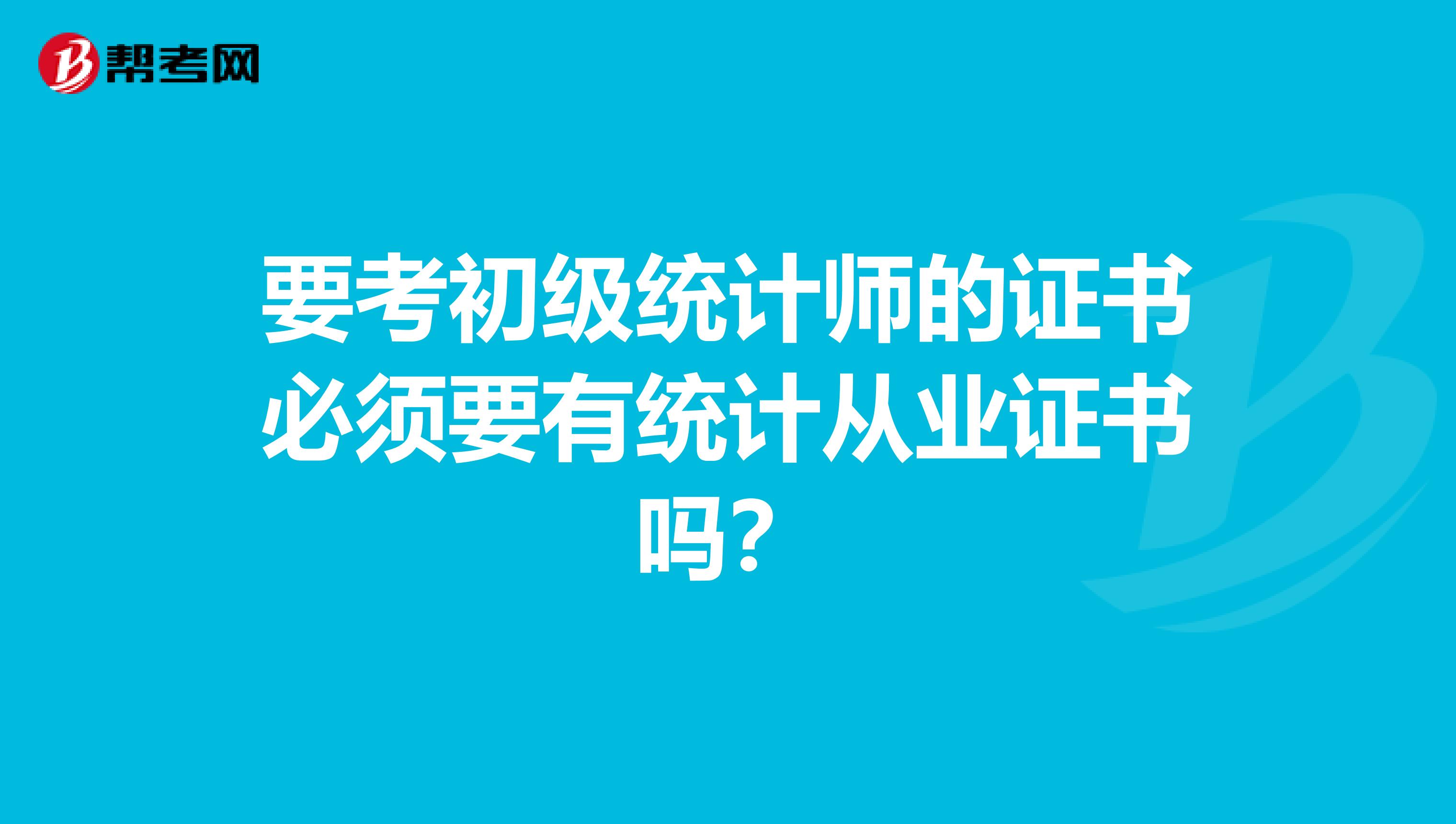 要考初级统计师的证书必须要有统计从业证书吗？