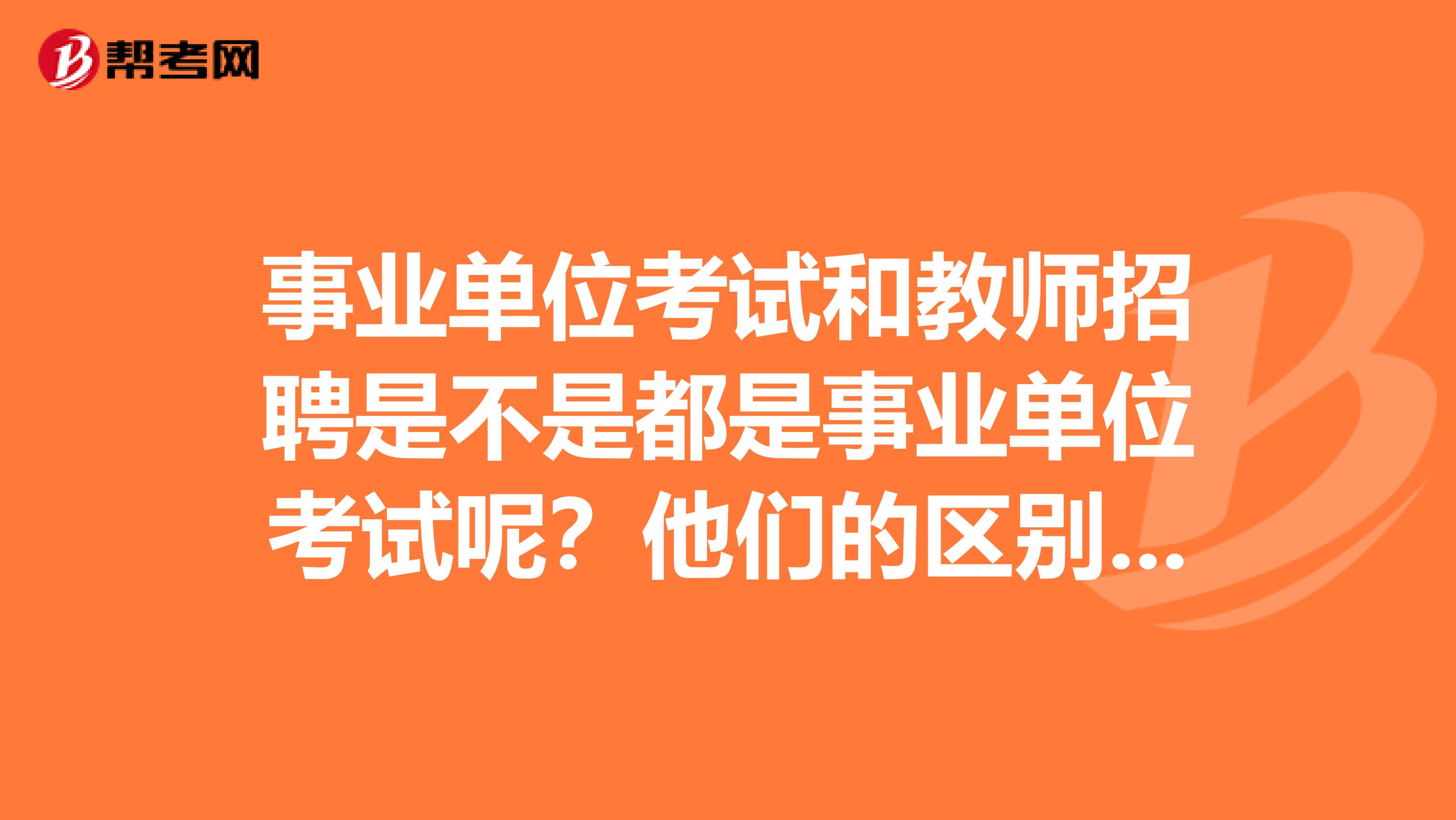 事业单位考试和教师招聘是不是都是事业单位考试呢？他们的区别是什么呢？