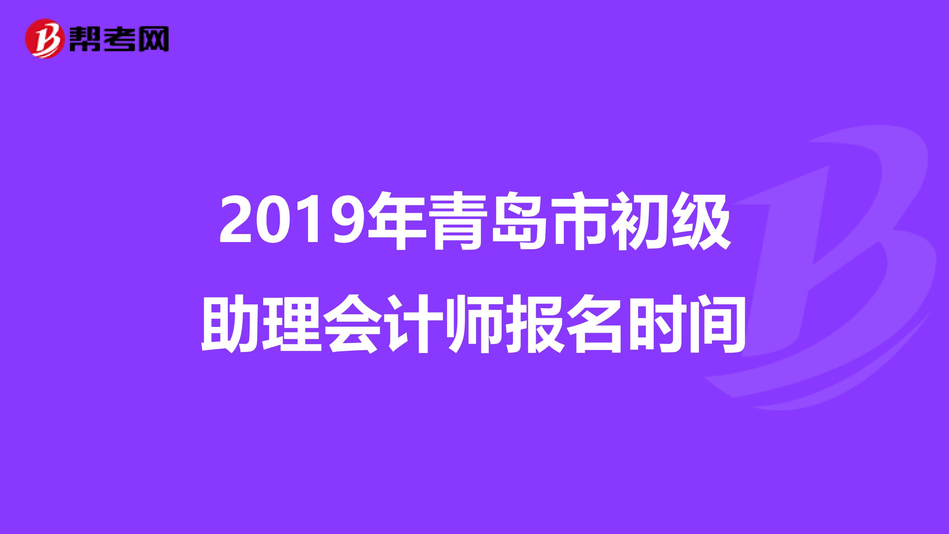 2019年青岛市初级助理会计师报名时间