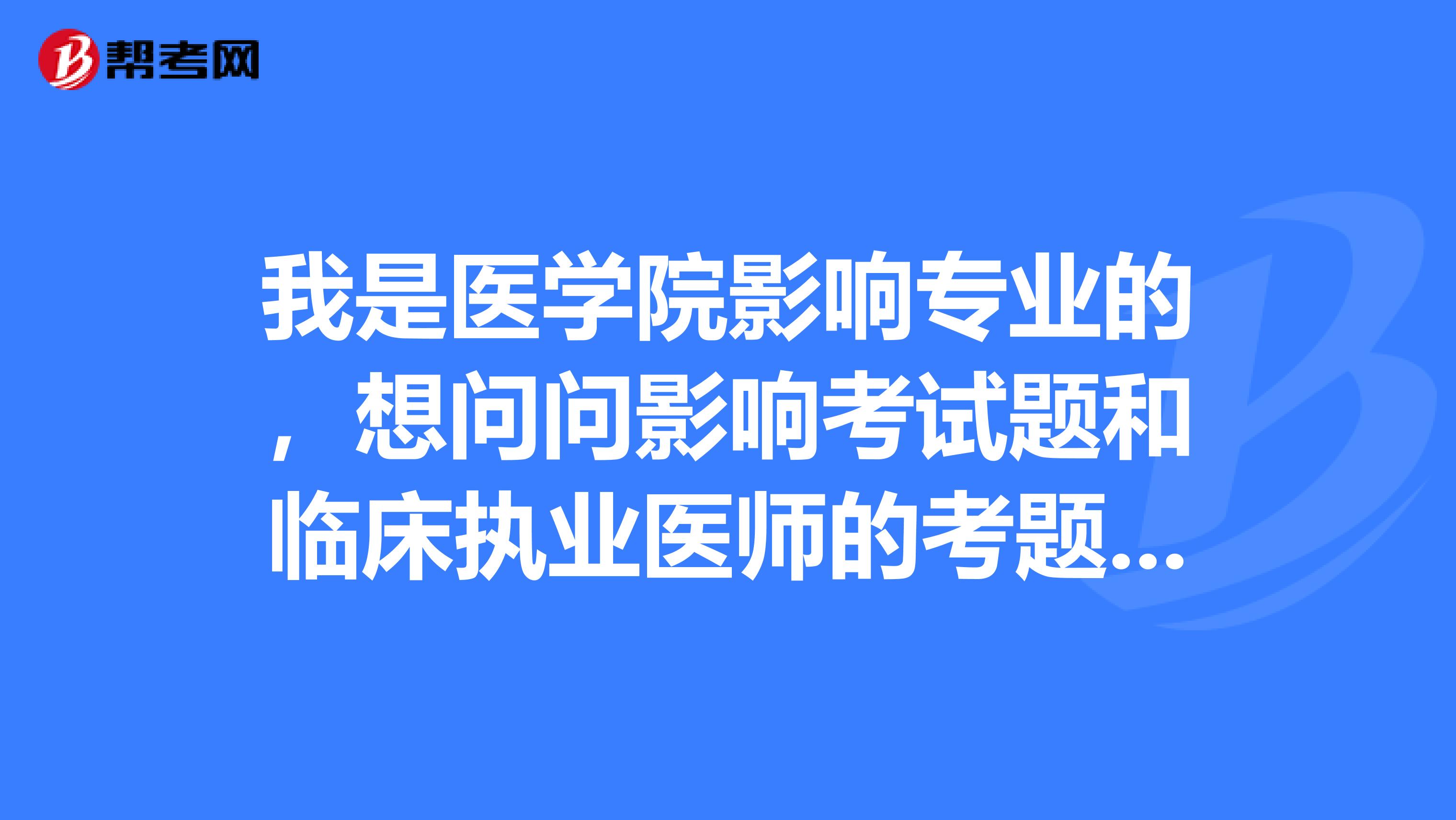 我是医学院影响专业的,想问问影响考试题和临床执业医师的考题是一样的吗?我这个专业可以报考吗