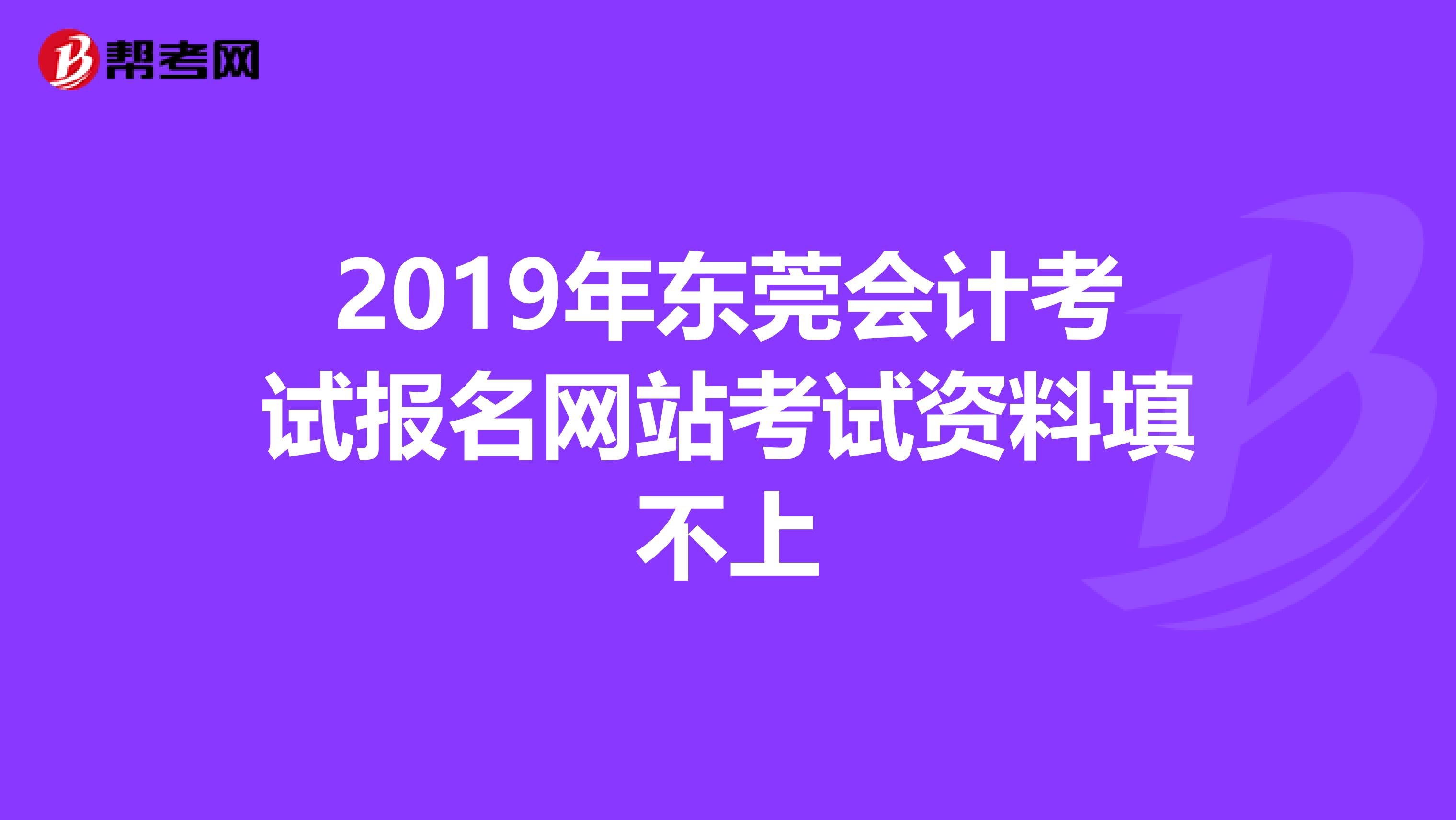 2019年东莞会计考试报名网站考试资料填不上