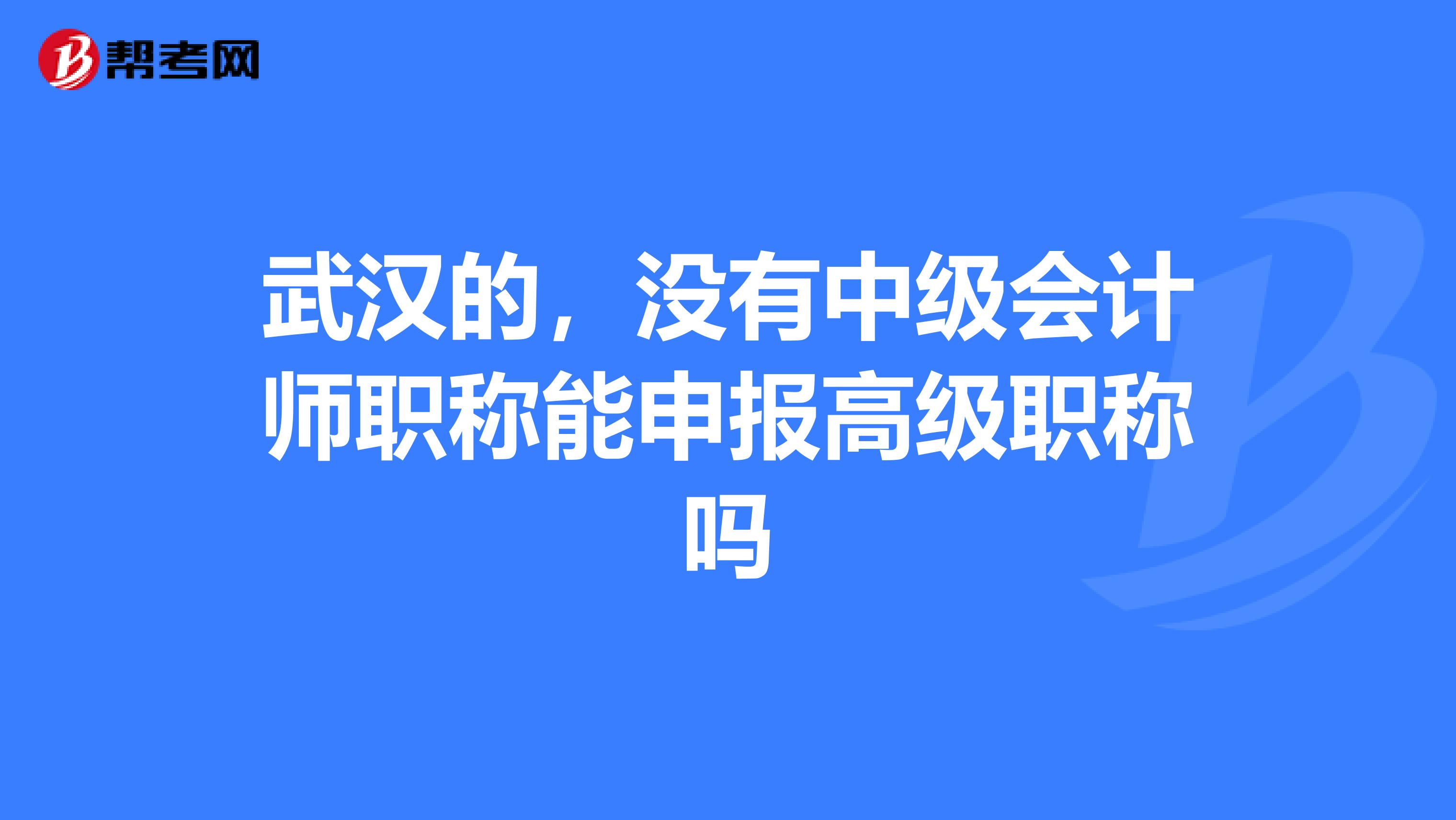 武汉的，没有中级会计师职称能申报高级职称吗