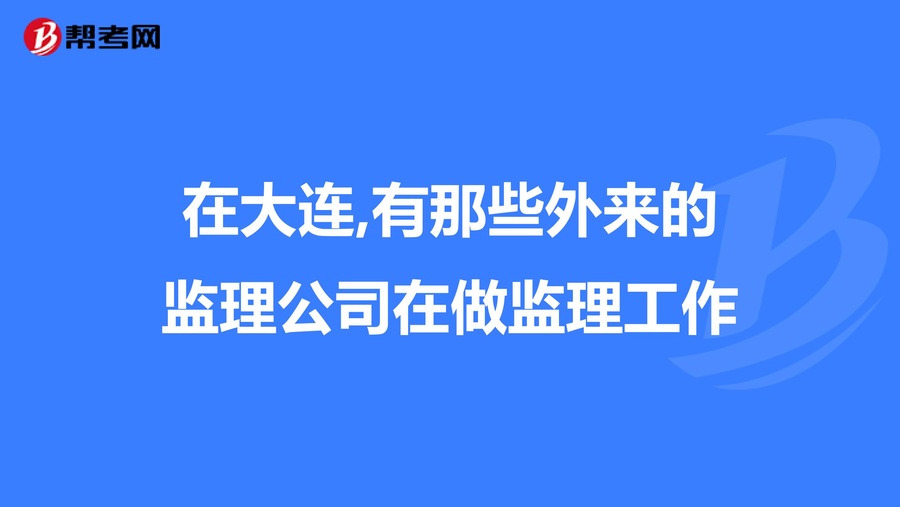 在大连,有那些外来的监理公司在做监理工作