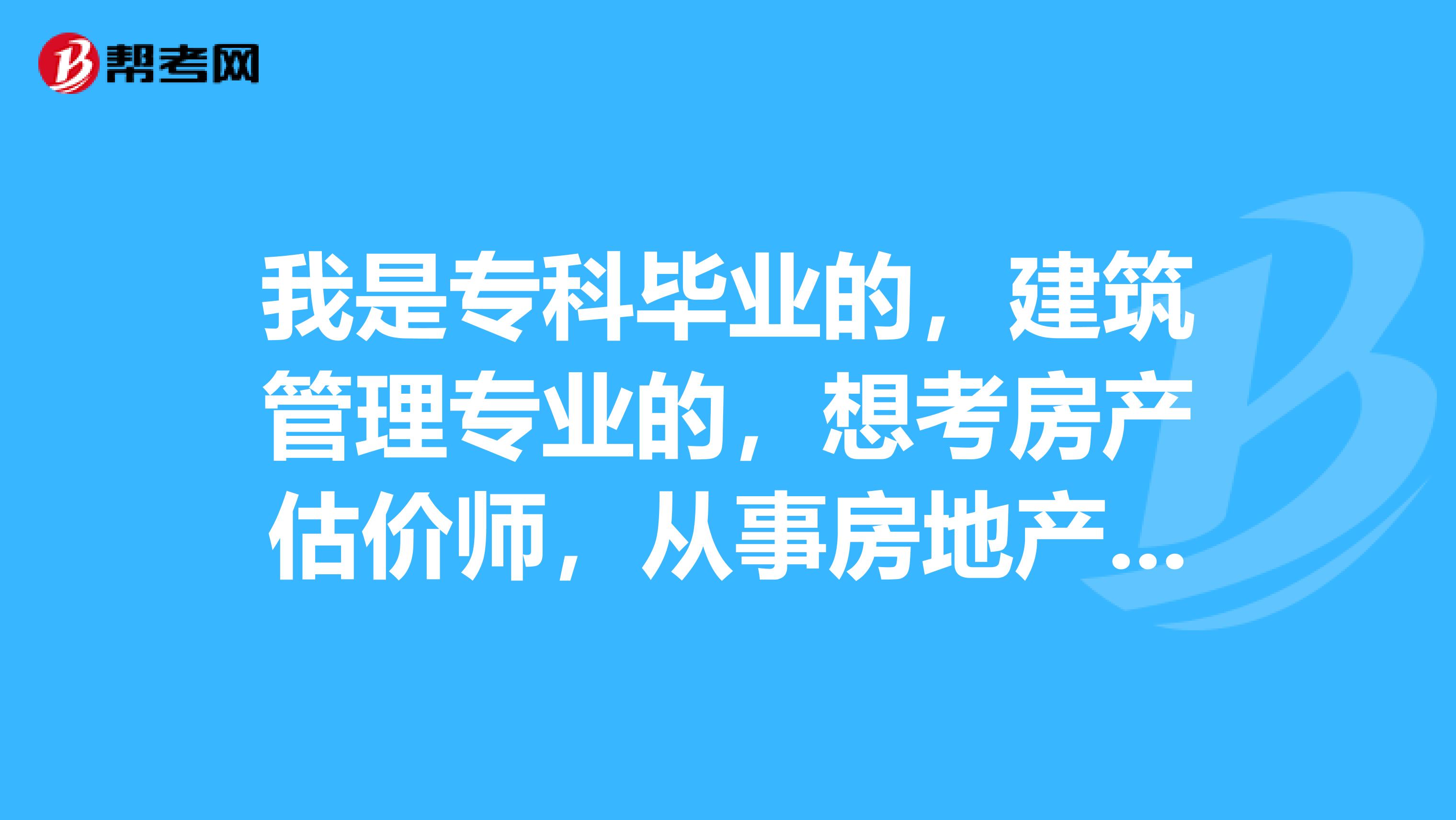 我是专科毕业的,建筑管理专业的,想考房产估价师,从事房地产工作3年了,可以吗?