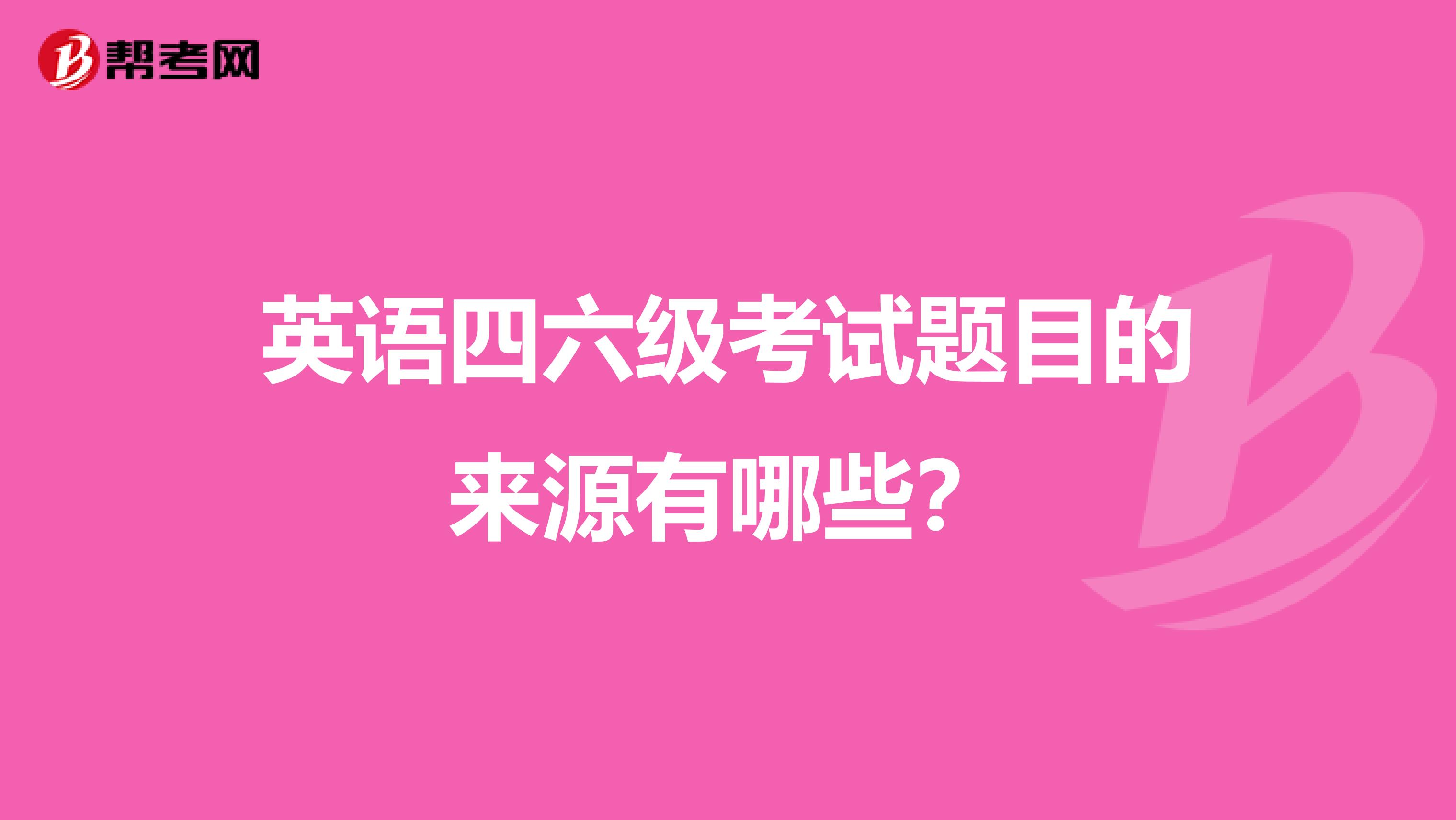 英语四六级考试题目的来源有哪些？