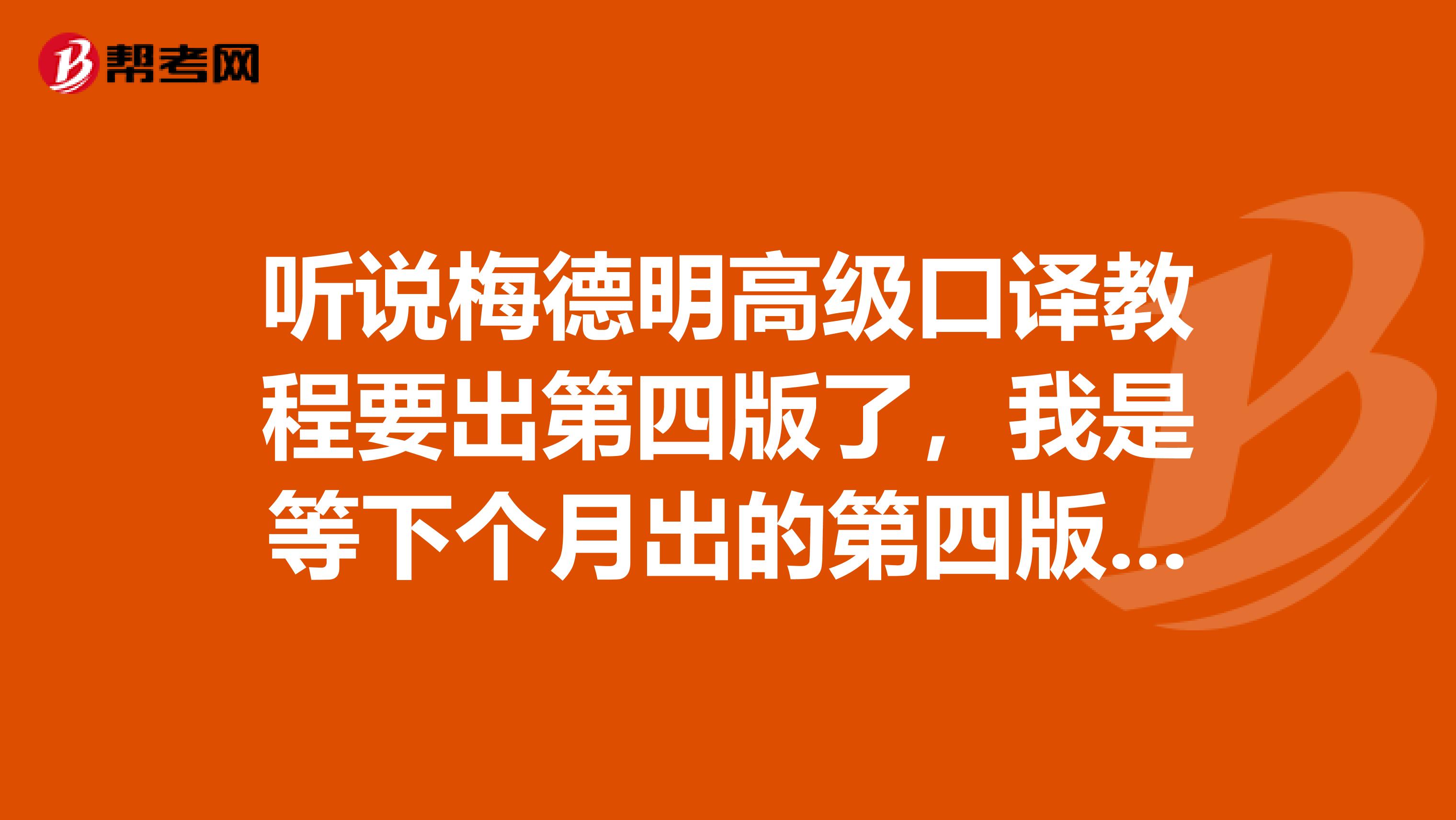 听说梅德明高级口译教程要出第四版了,我是等下个月出的第四版呢,还是买第三版,有区别吗