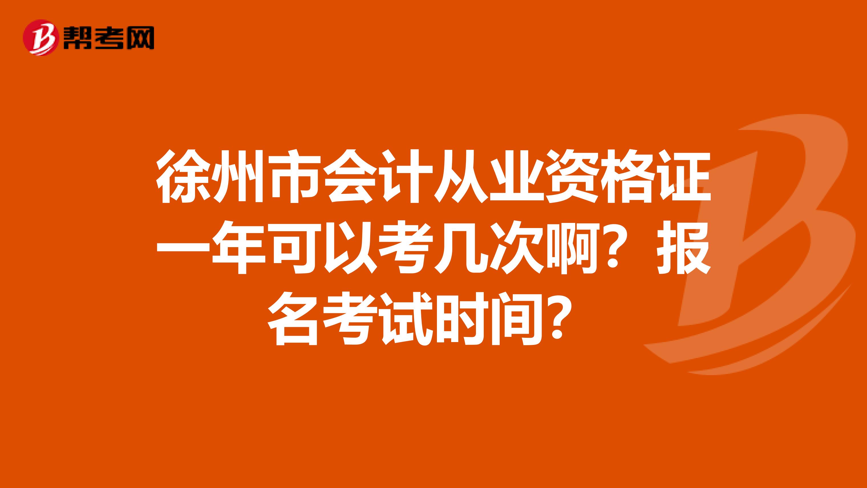 徐州市会计从业资格证一年可以考几次啊？报名考试时间？