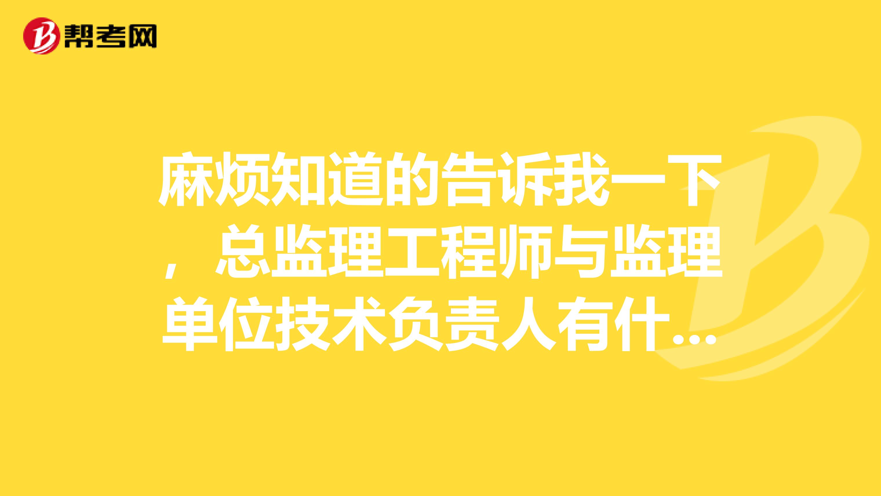 麻烦知道的告诉我一下，总监理工程师与监理单位技术负责人有什么区别。谢谢