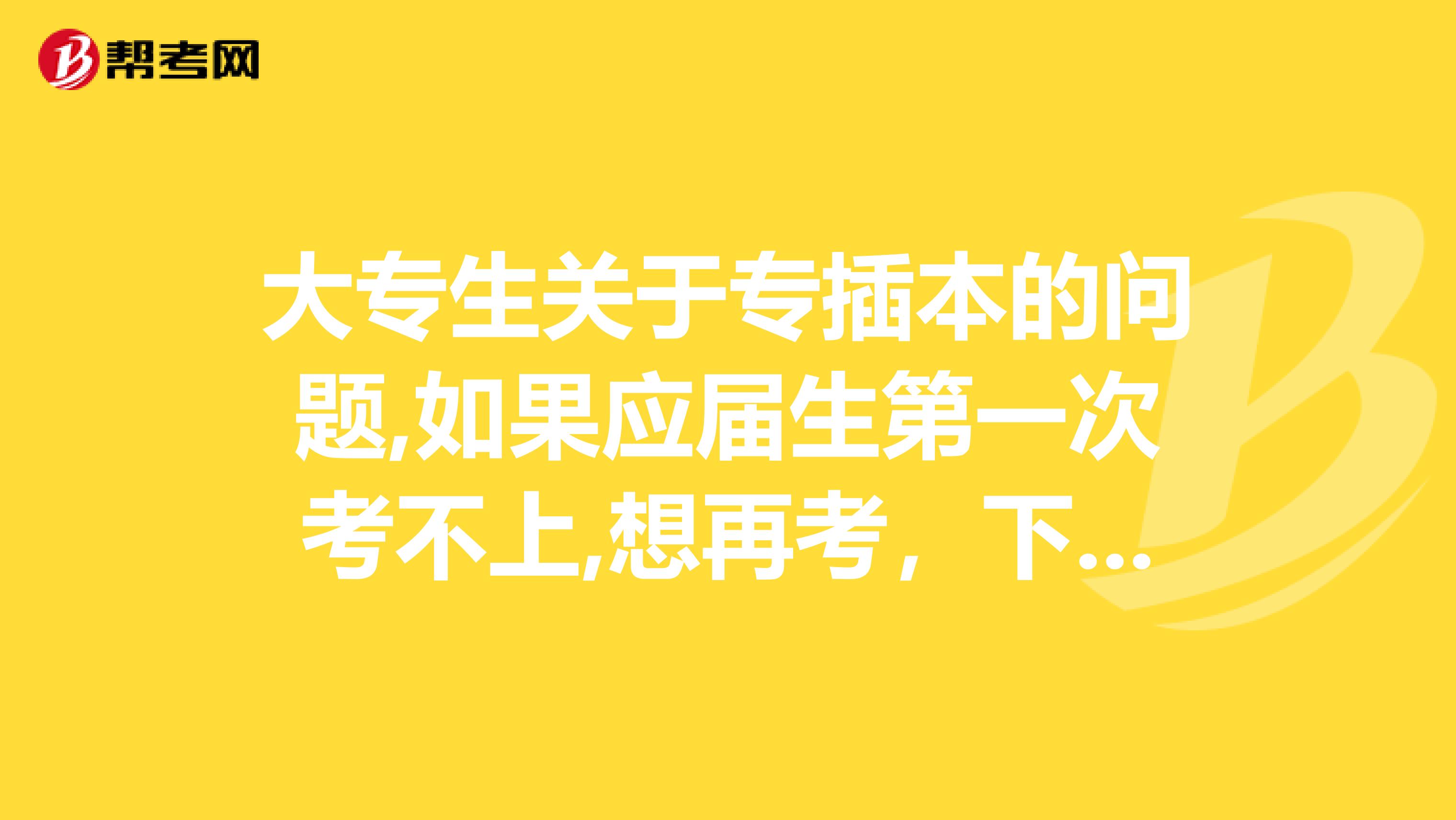 大专生关于专插本的问题,如果应届生第一次考不上,想再考，下次作为往届生能再考第二次?