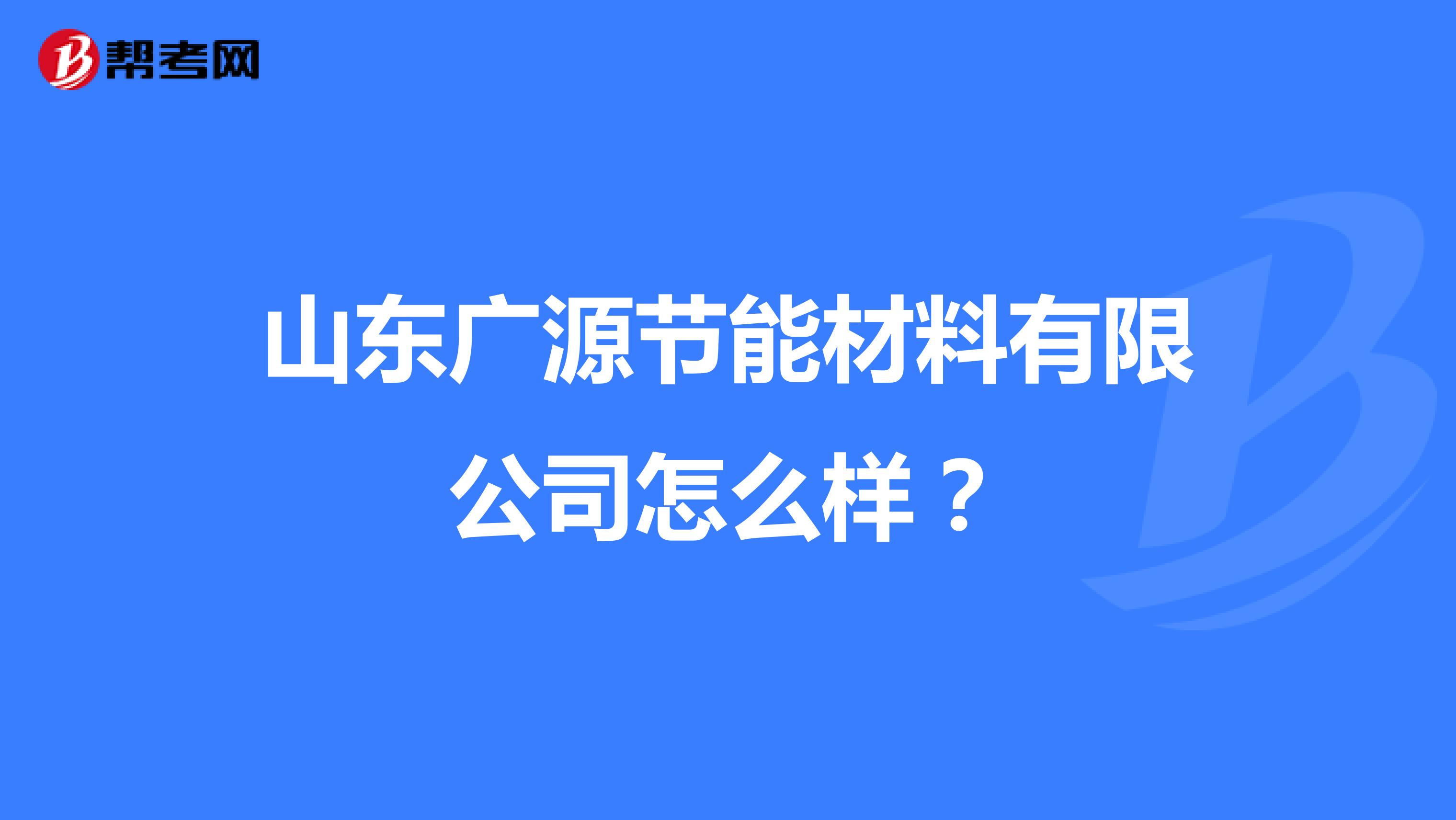 山东广源节能材料有限公司怎么样？