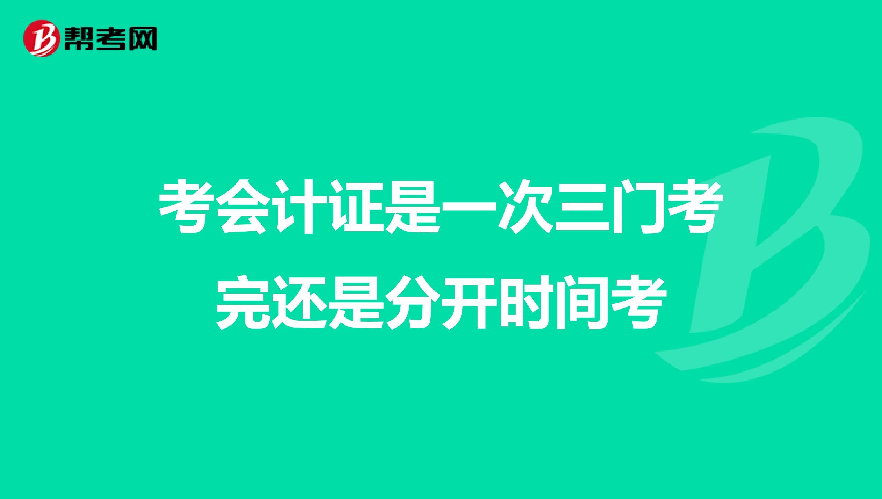 考會計證是一次三門考完還是分開時間考