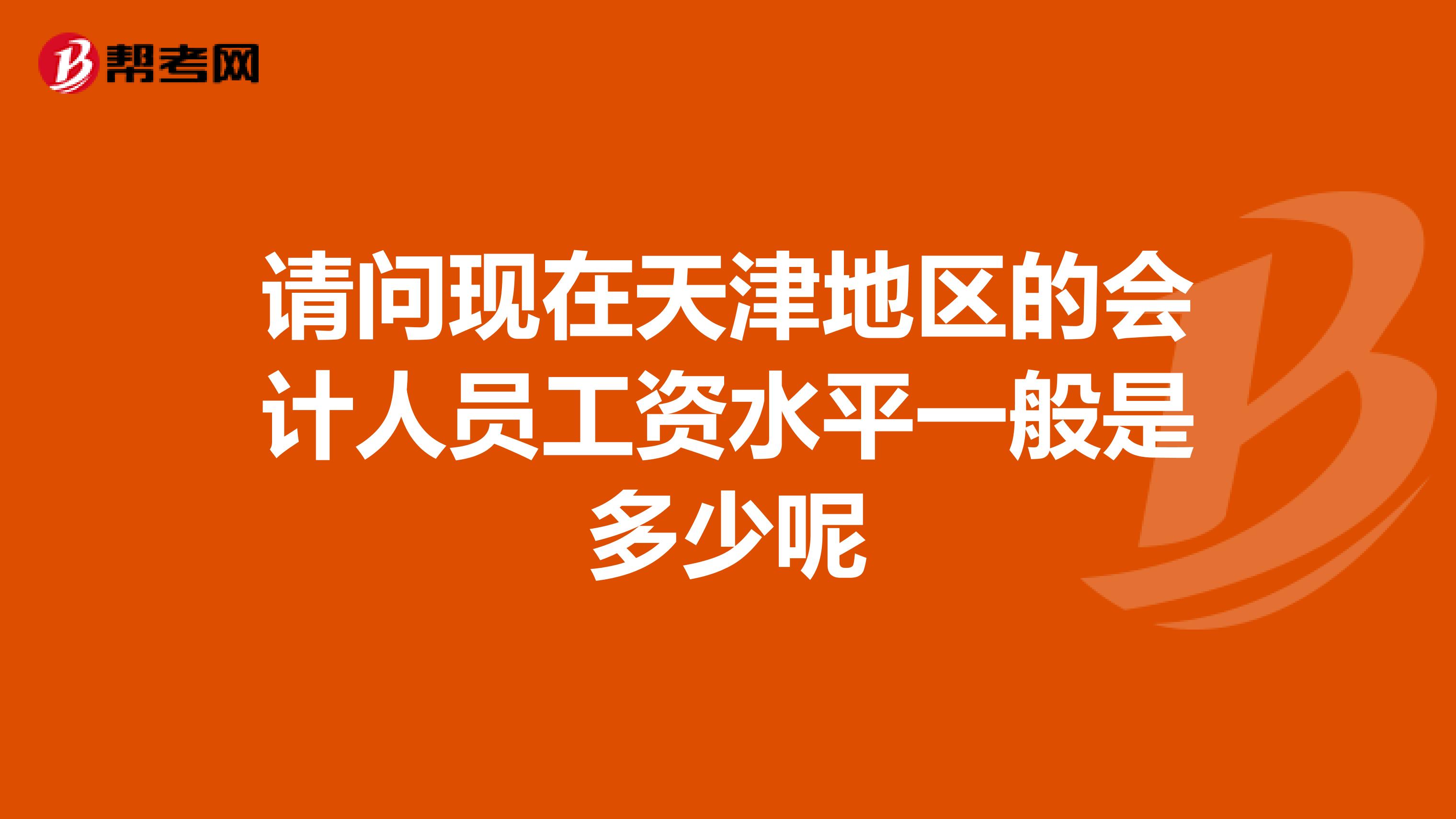 请问现在天津地区的会计人员工资水平一般是多少呢