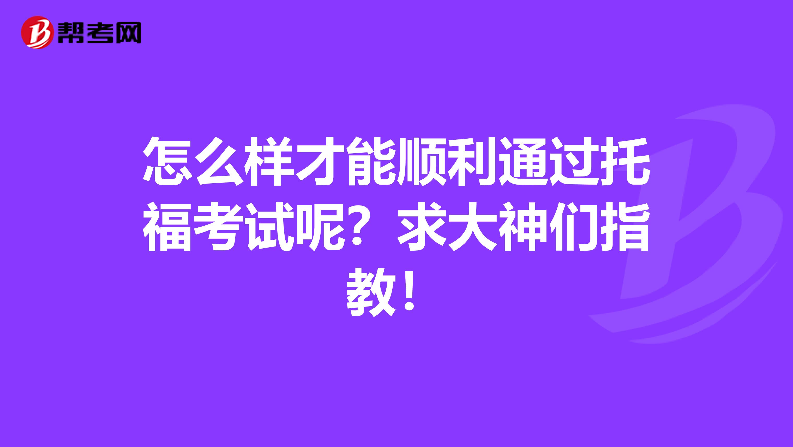 怎么样才能顺利通过托福考试呢？求大神们指教！