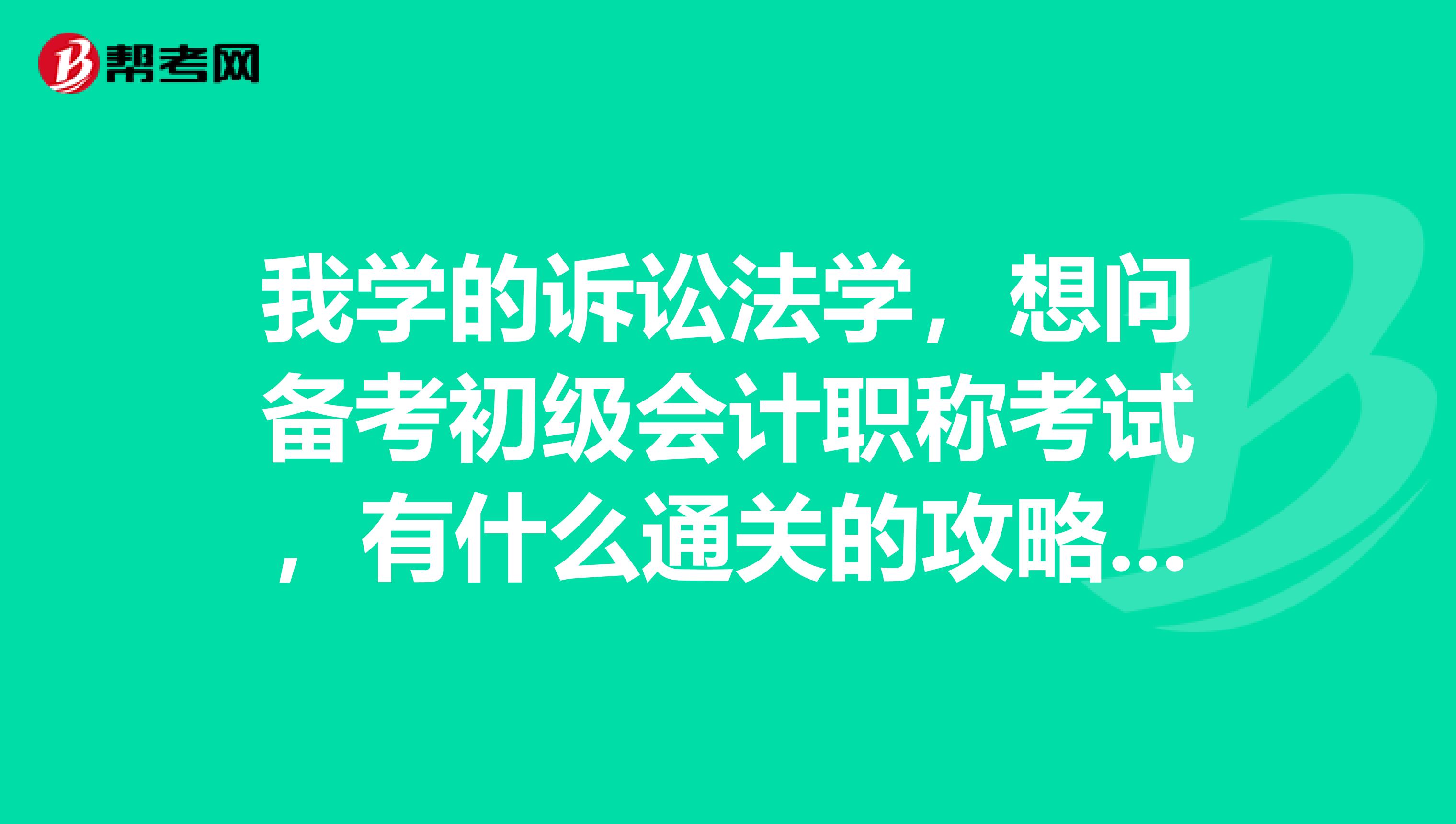 我学的诉讼法学,想问备考初级会计职称考试,有什么通关的攻略吗?