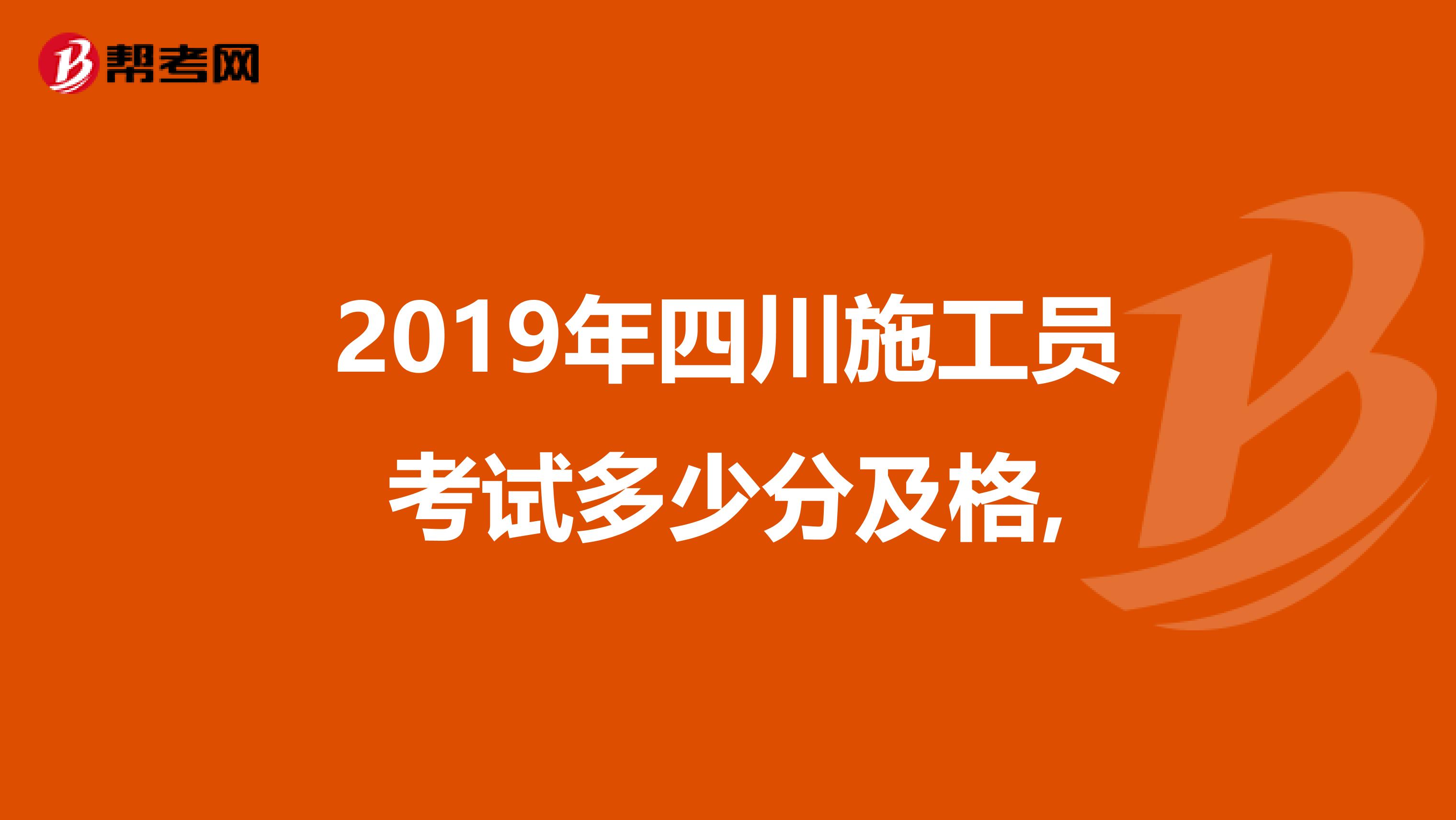 2019年四川施工员考试多少分及格,