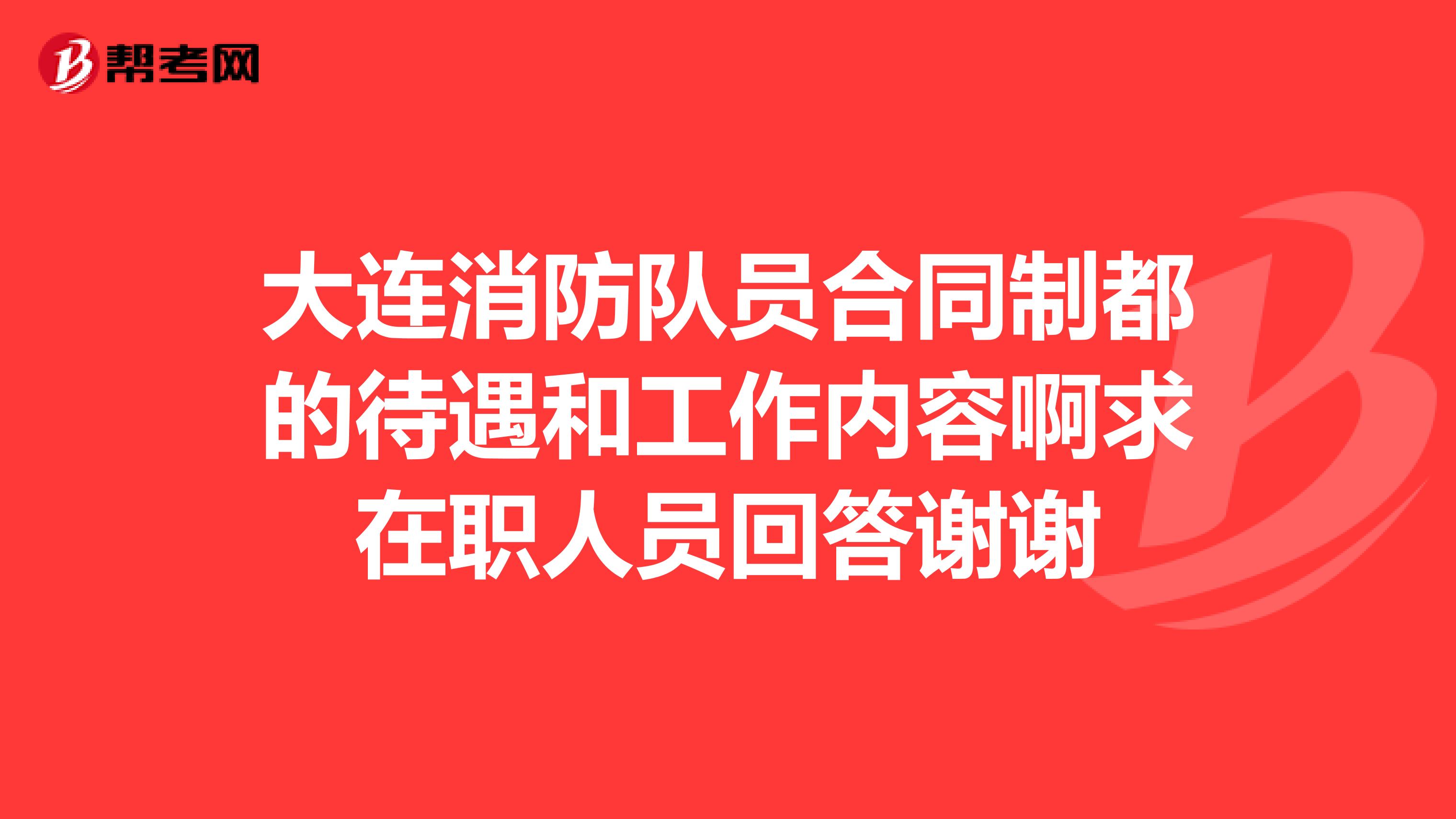 大连消防队员合同制都的待遇和工作内容啊求在职人员回答谢谢