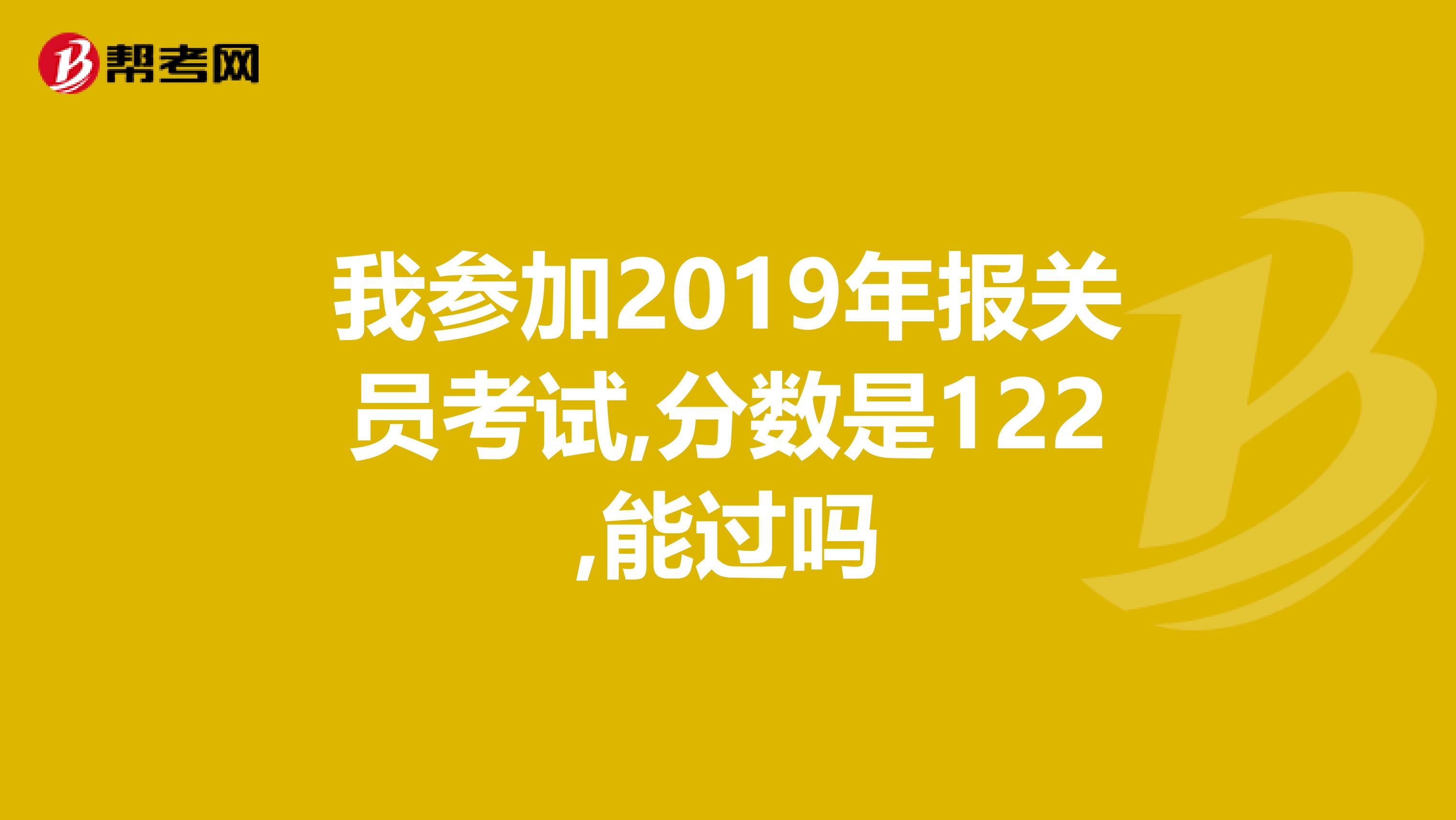 我参加2019年报关员考试,分数是122,能过吗