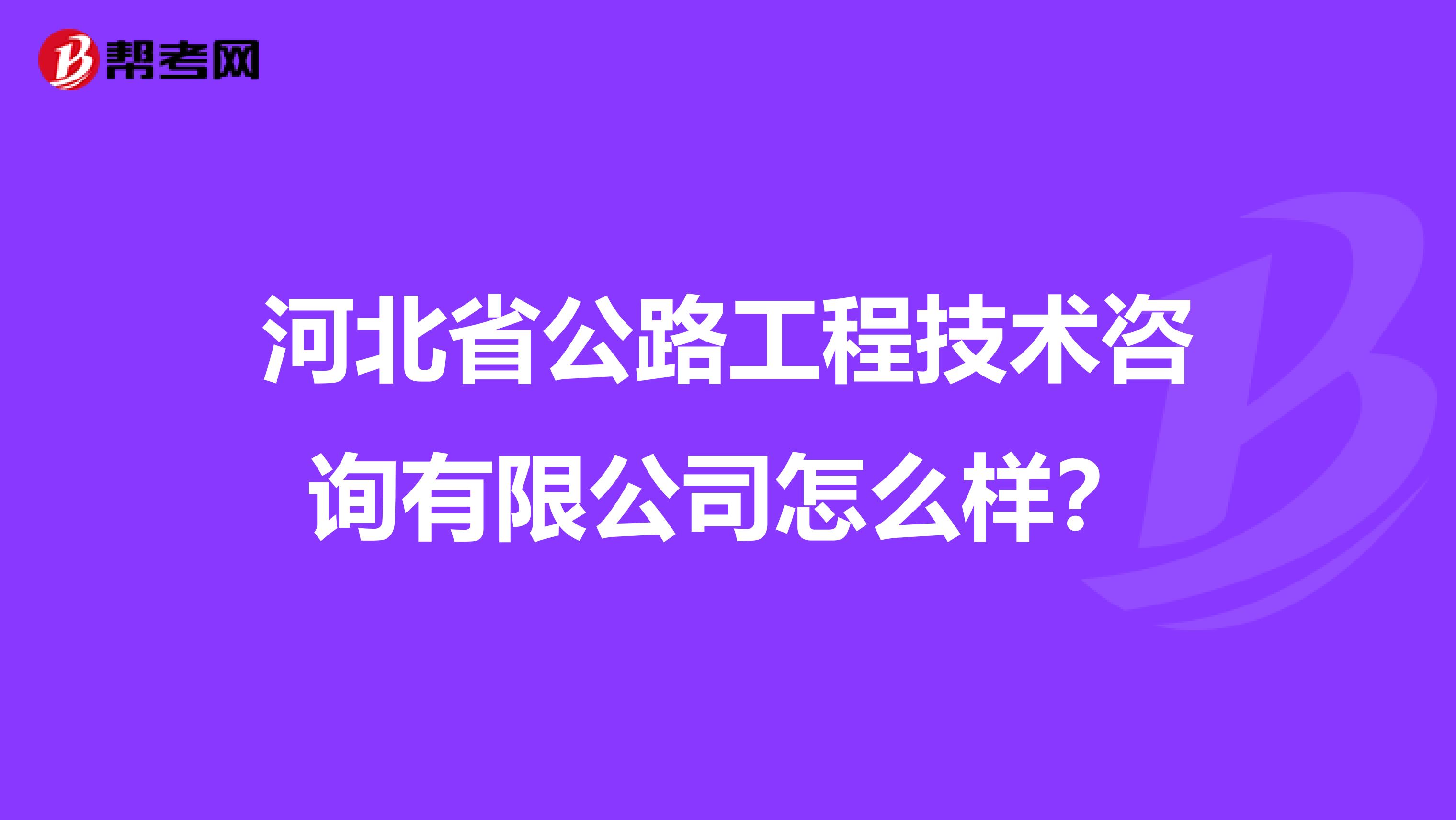 河北省公路工程技术咨询有限公司怎么样？