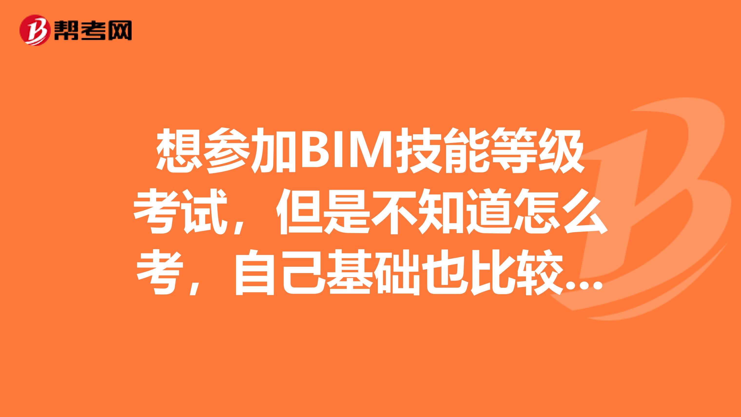 想参加BIM技能等级考试，但是不知道怎么考，自己基础也比较一般，有知道的小伙伴告诉我一下