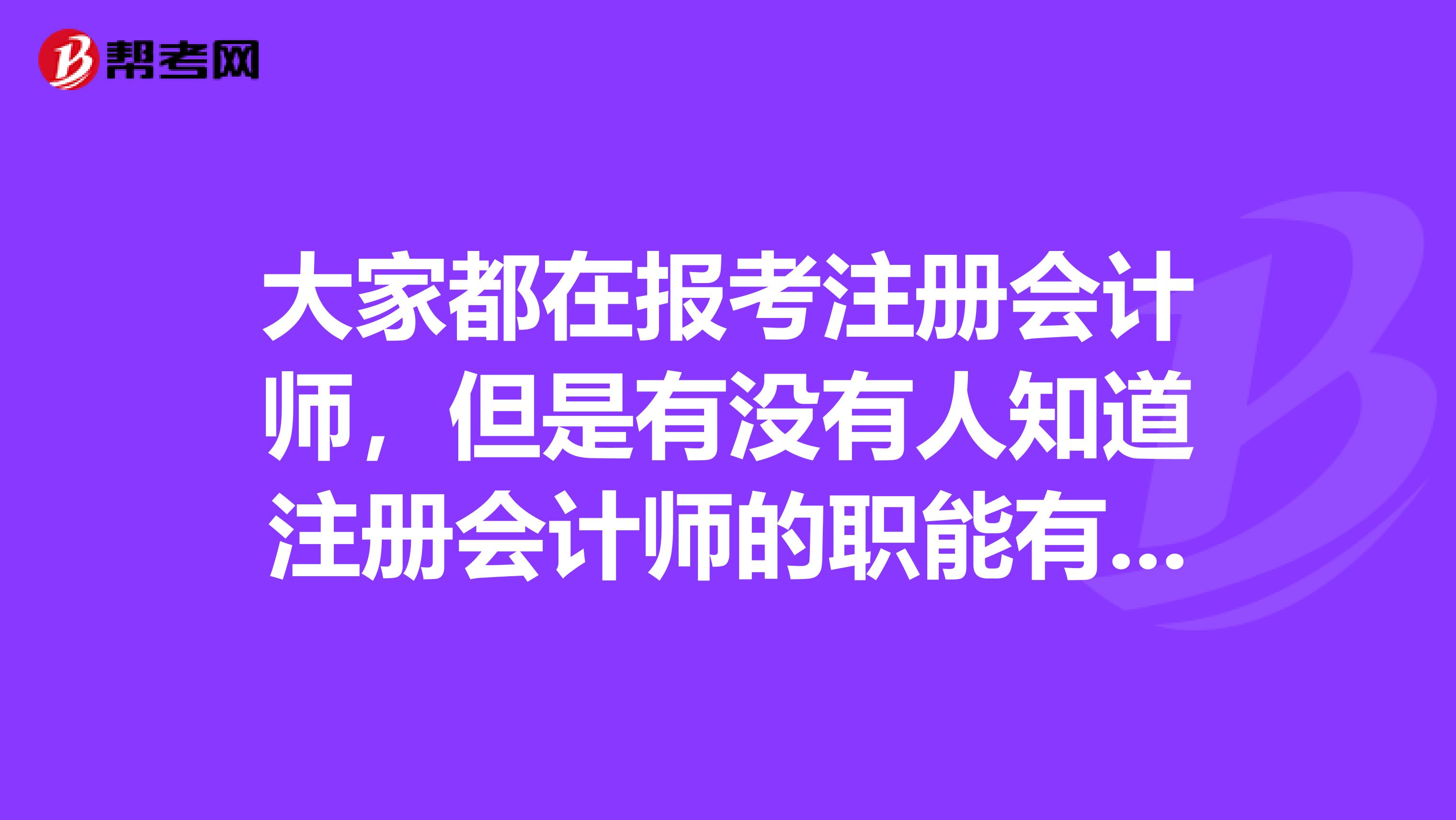 大家都在報考注冊會計師，但是有沒有人知道注冊會計師的職能有哪些呢？