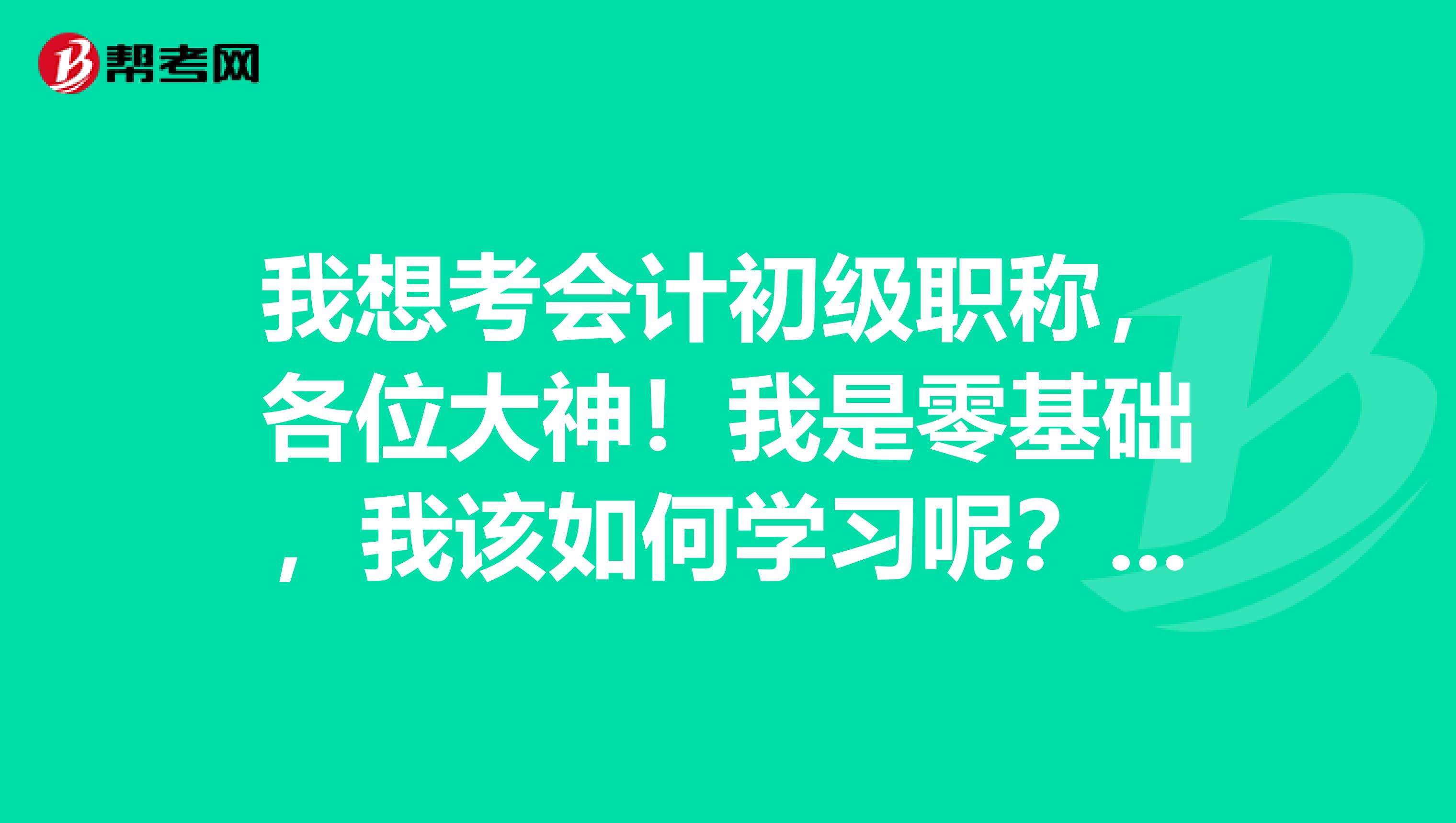我想考會計初級職稱，各位大神！我是零基礎，我該如何學習呢？著急昂！