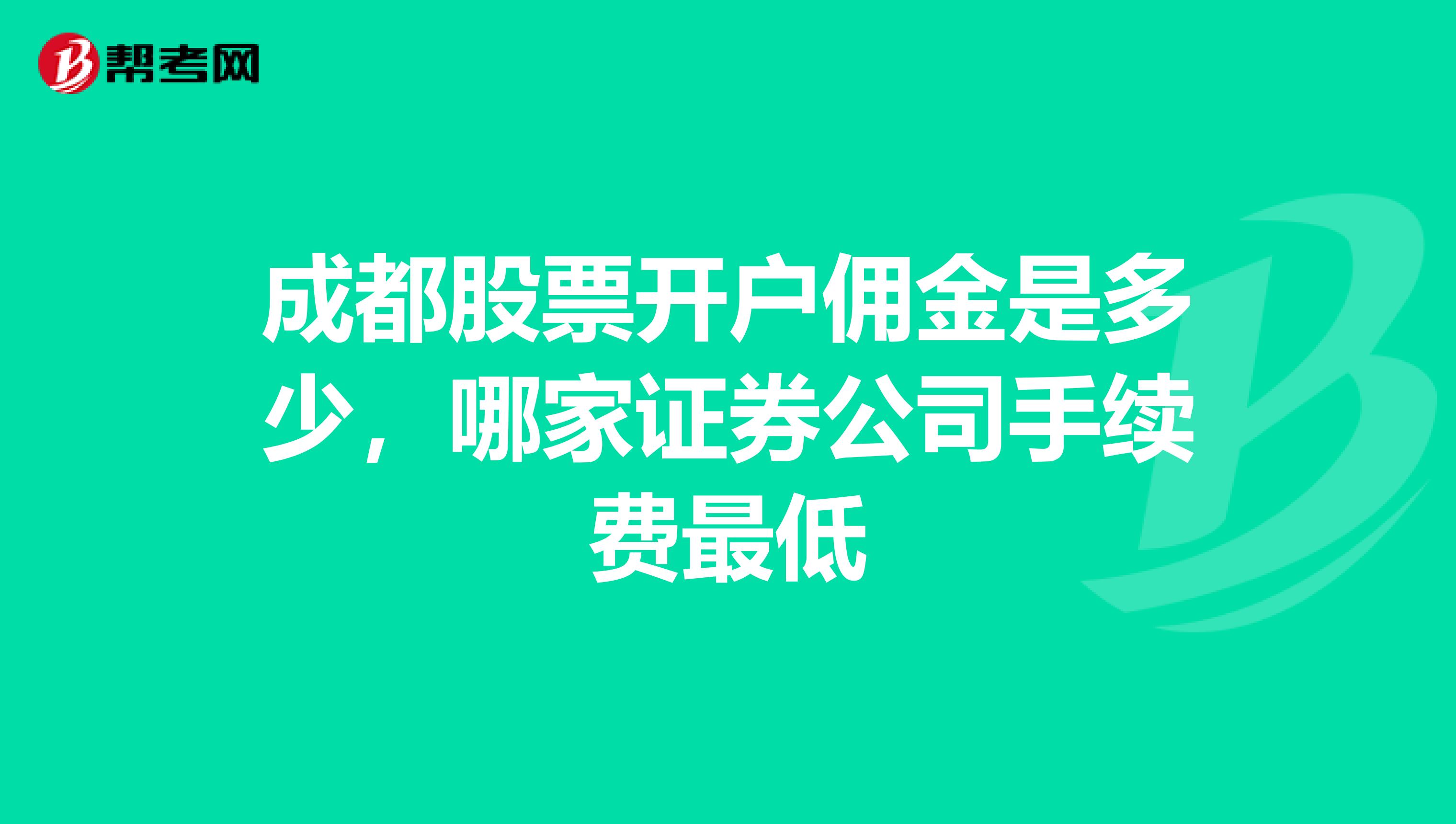 成都股票开户佣金是多少,哪家证券公司手续费最低