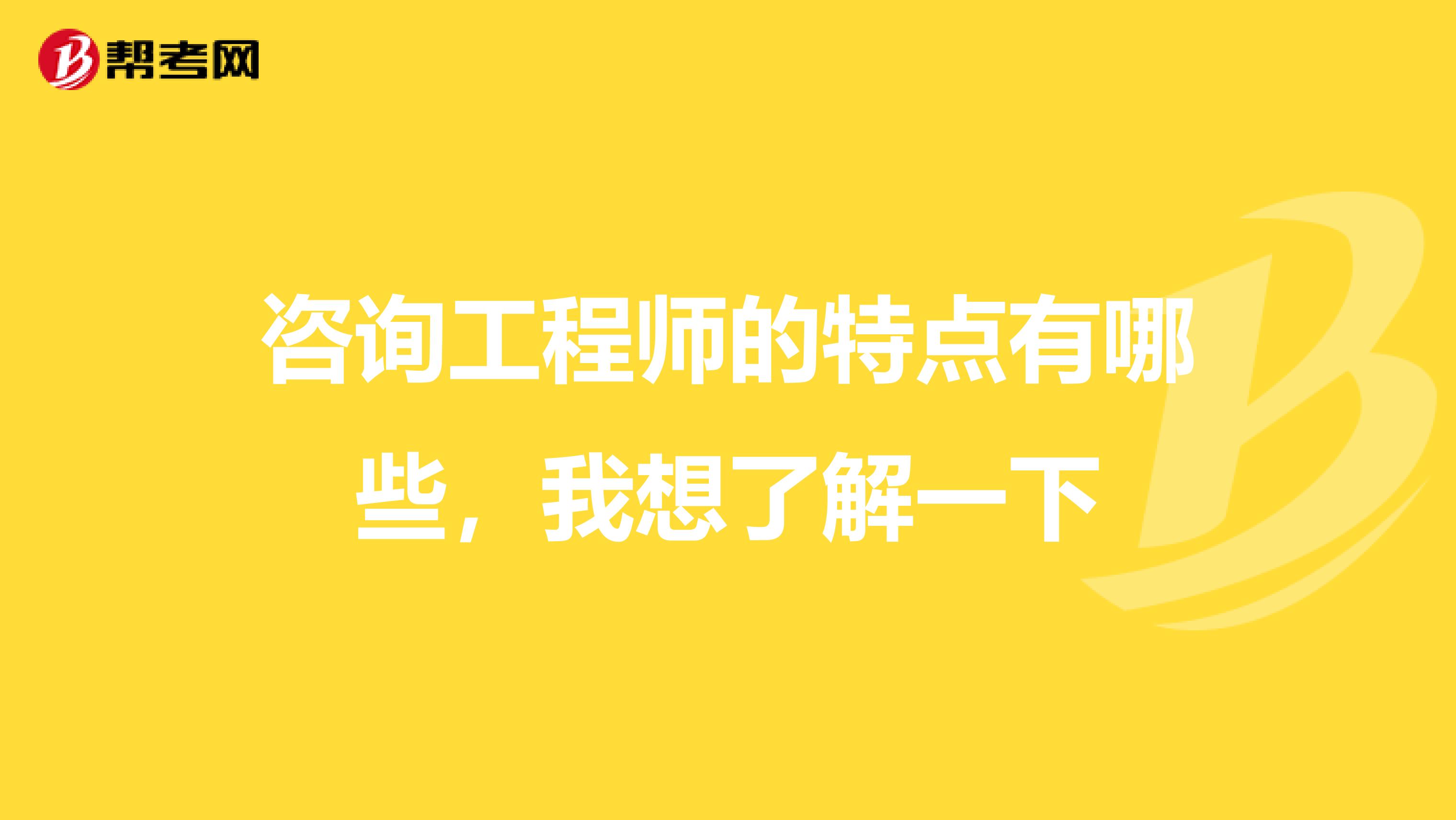咨询工程师的特点有哪些,我想了解一下
