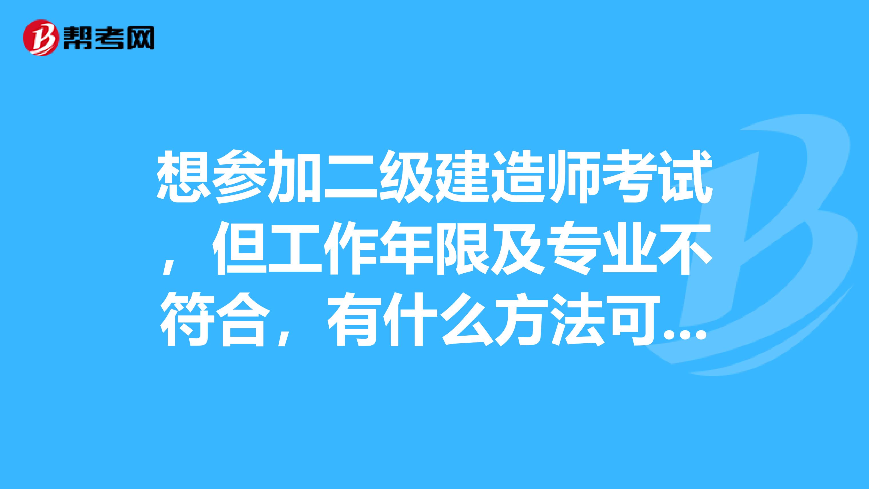 想参加二级建造师考试,但工作年限及专业不符合,有什么方法可以尽快报名,比如通过培训机构报名等。