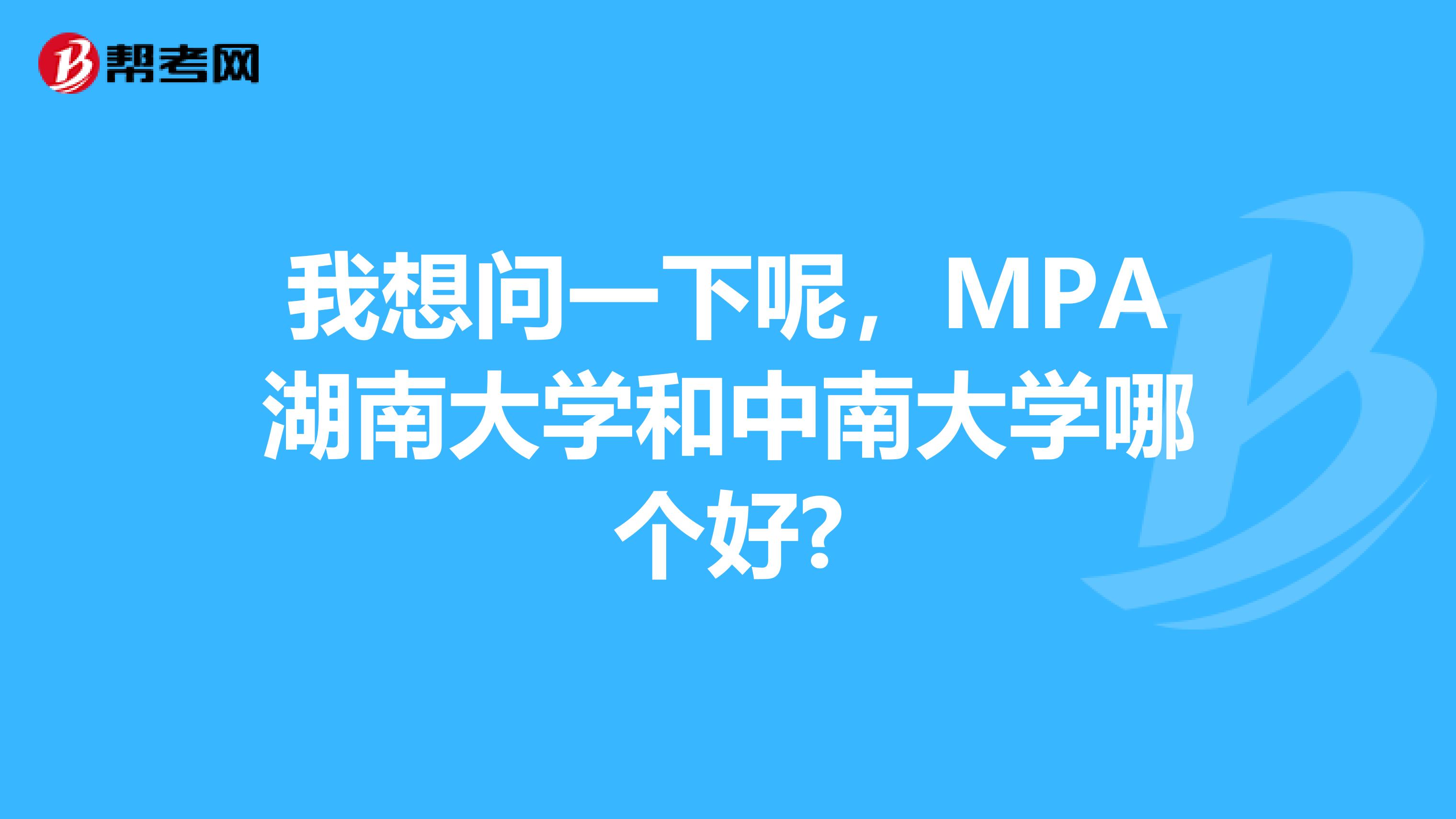 我想问一下呢，MPA湖南大学和中南大学哪个好?