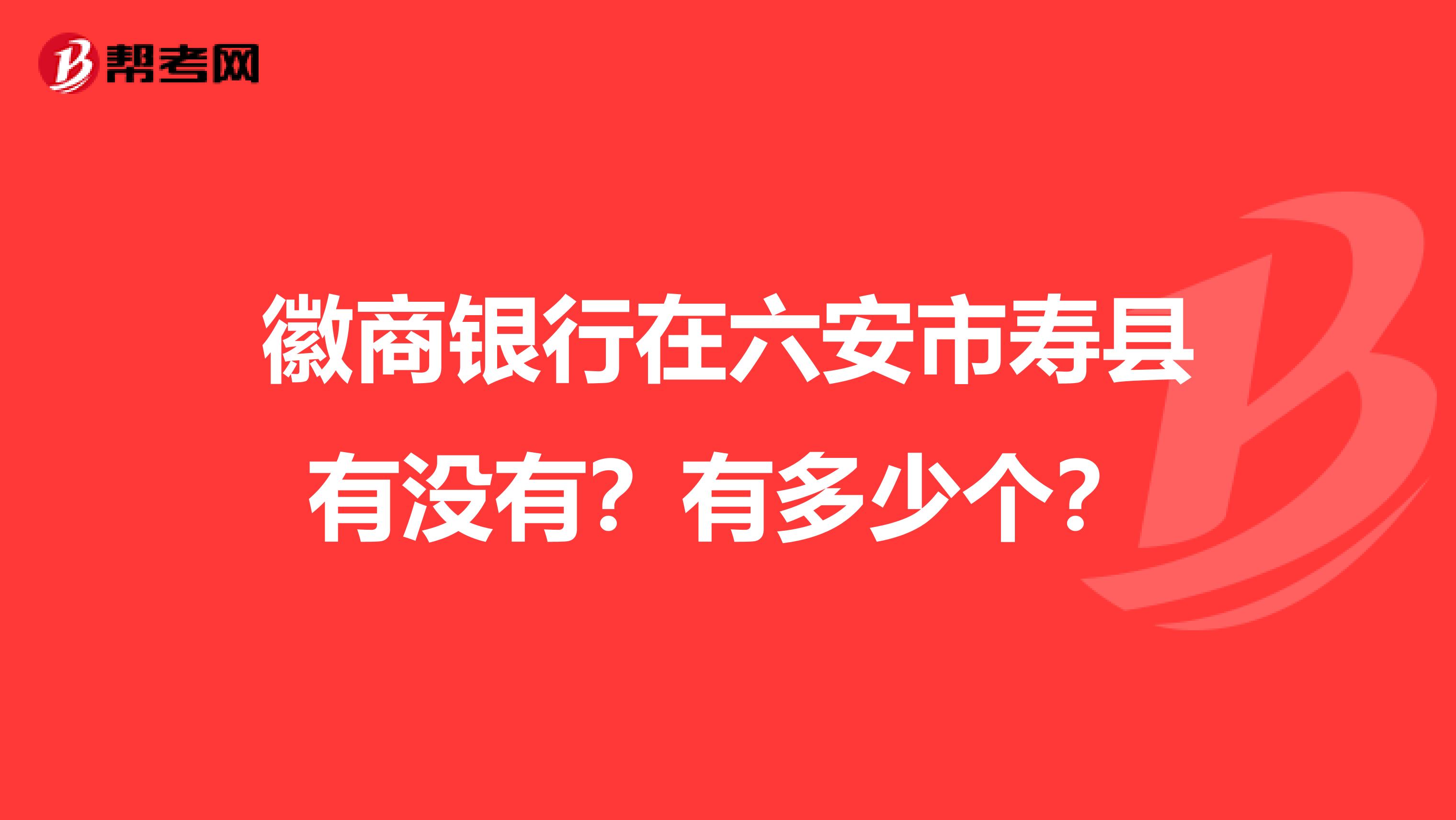 徽商银行在六安市寿县有没有?有多少个?