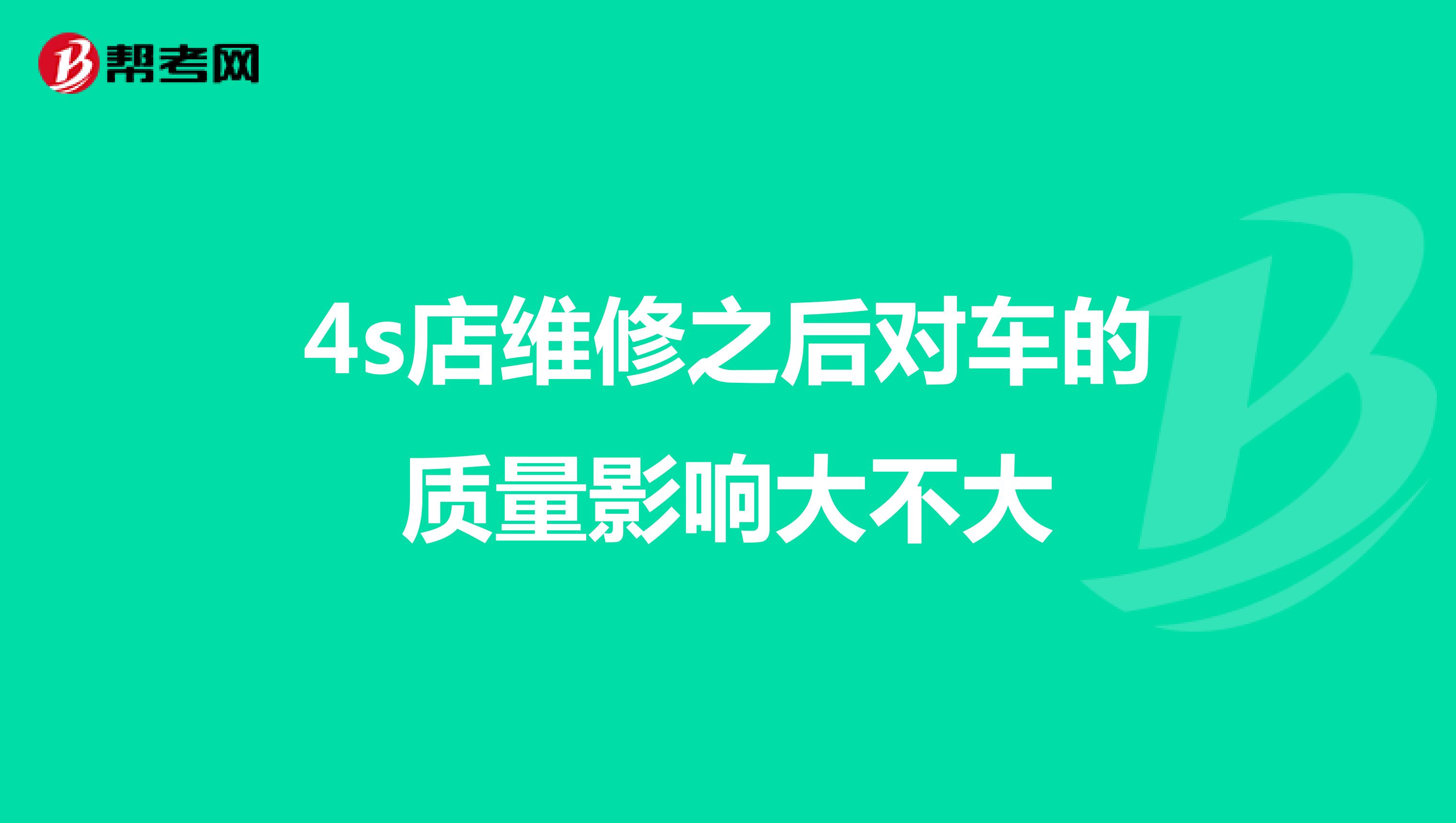 4s店维修之后对车的质量影响大不大