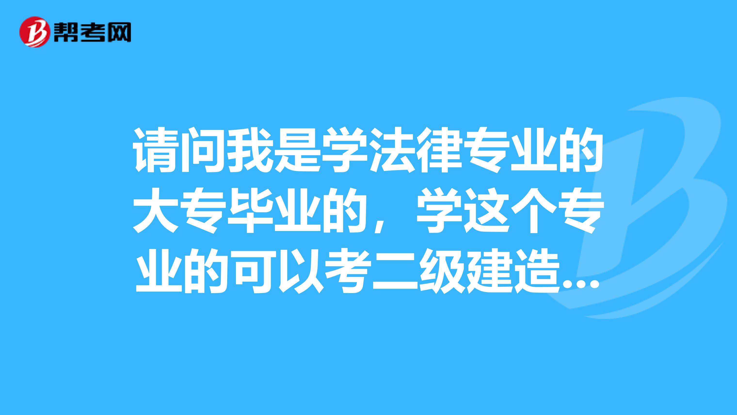 请问我是学法律专业的大专毕业的，学这个专业的可以考二级建造师吗？谢谢。