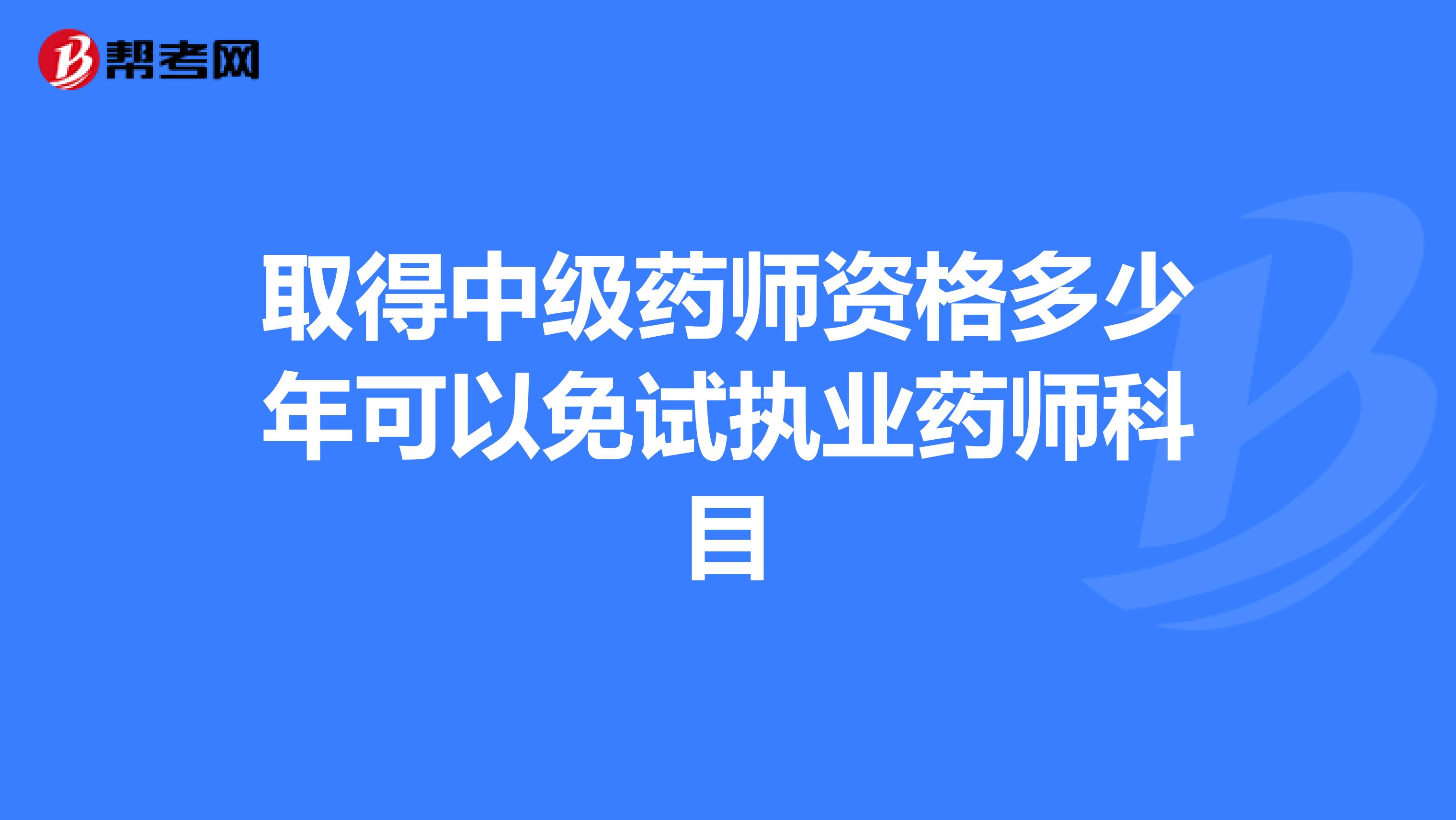 取得中级药师资格多少年可以免试执业药师科目