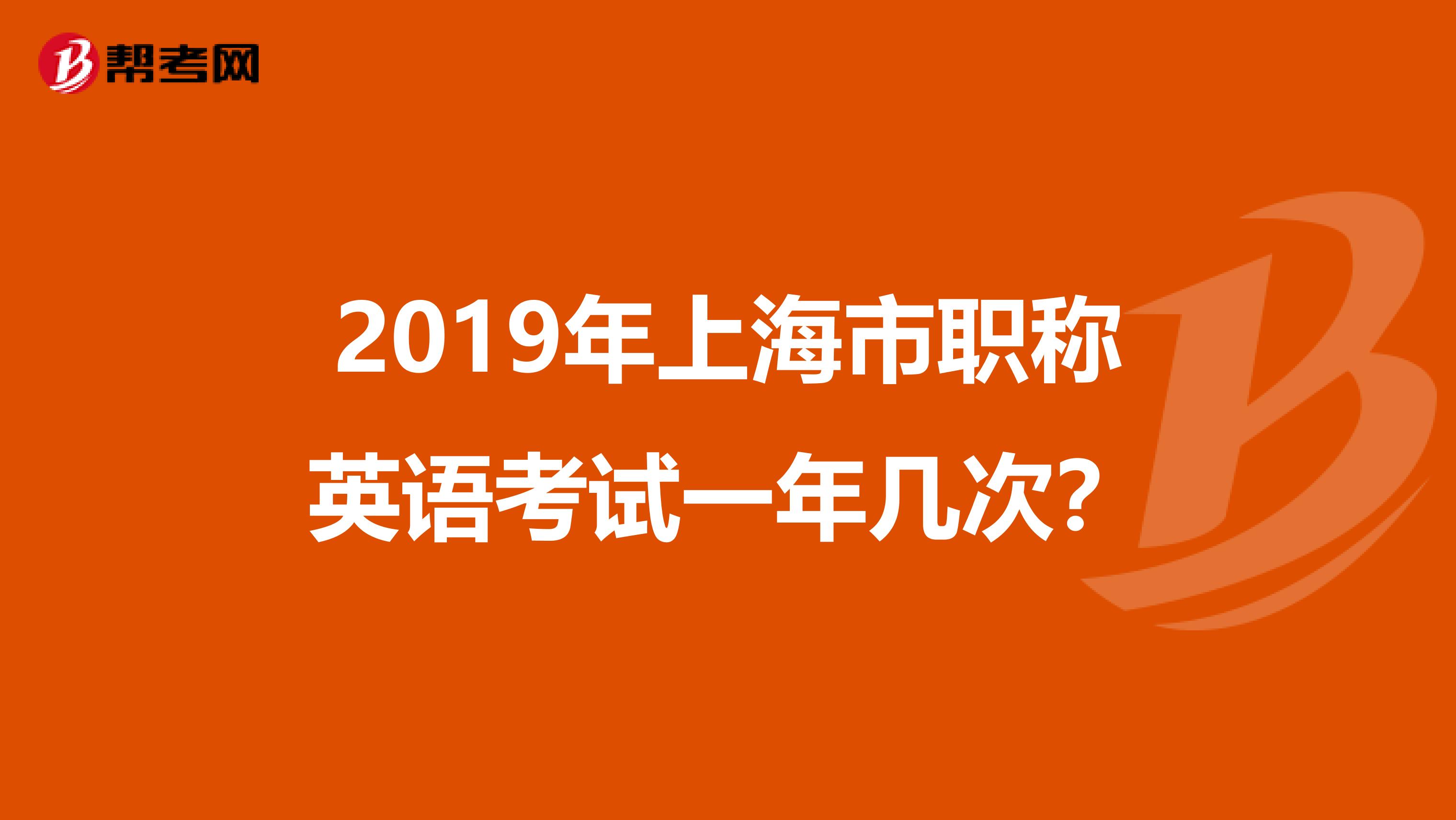2019年上海市职称英语考试一年几次?