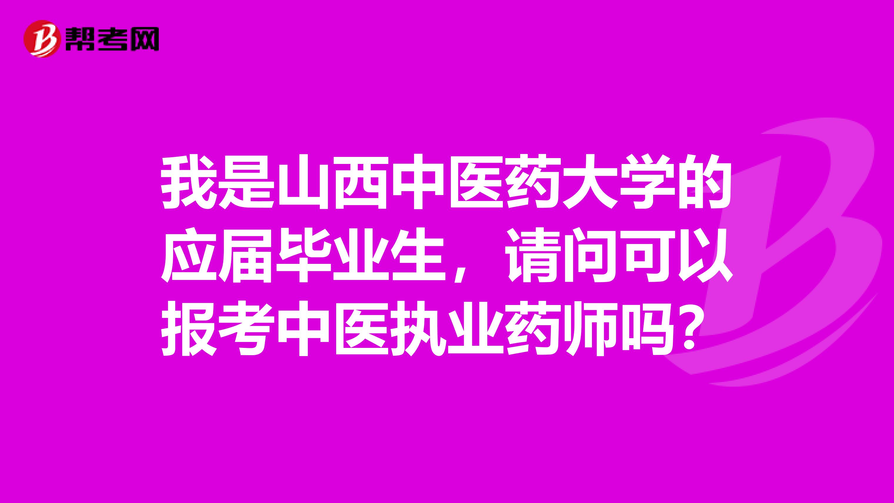 我是山西中医药大学的应届毕业生,请问可以报考中医执业药师吗?