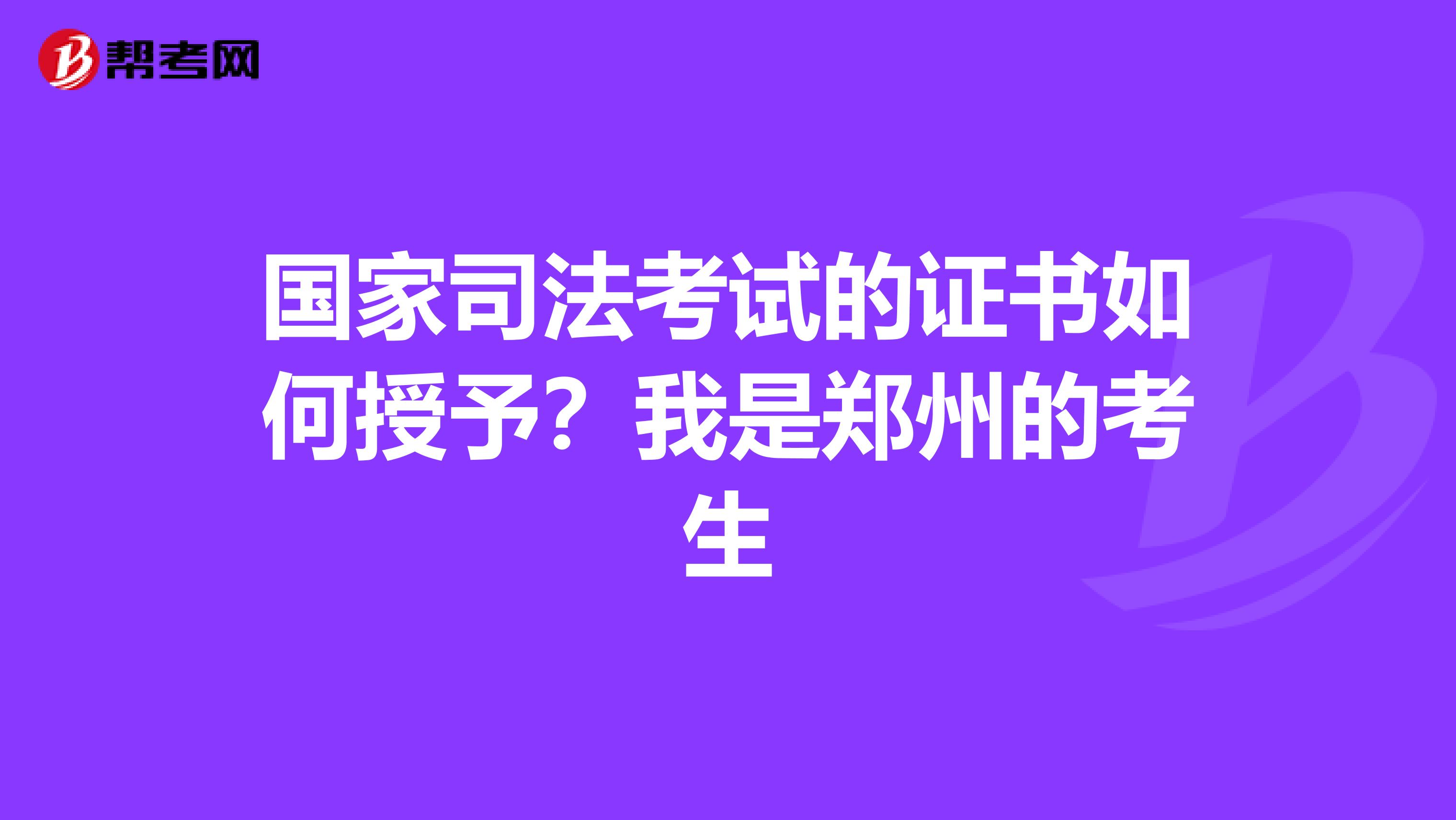 国家司法考试的证书如何授予?我是郑州的考生