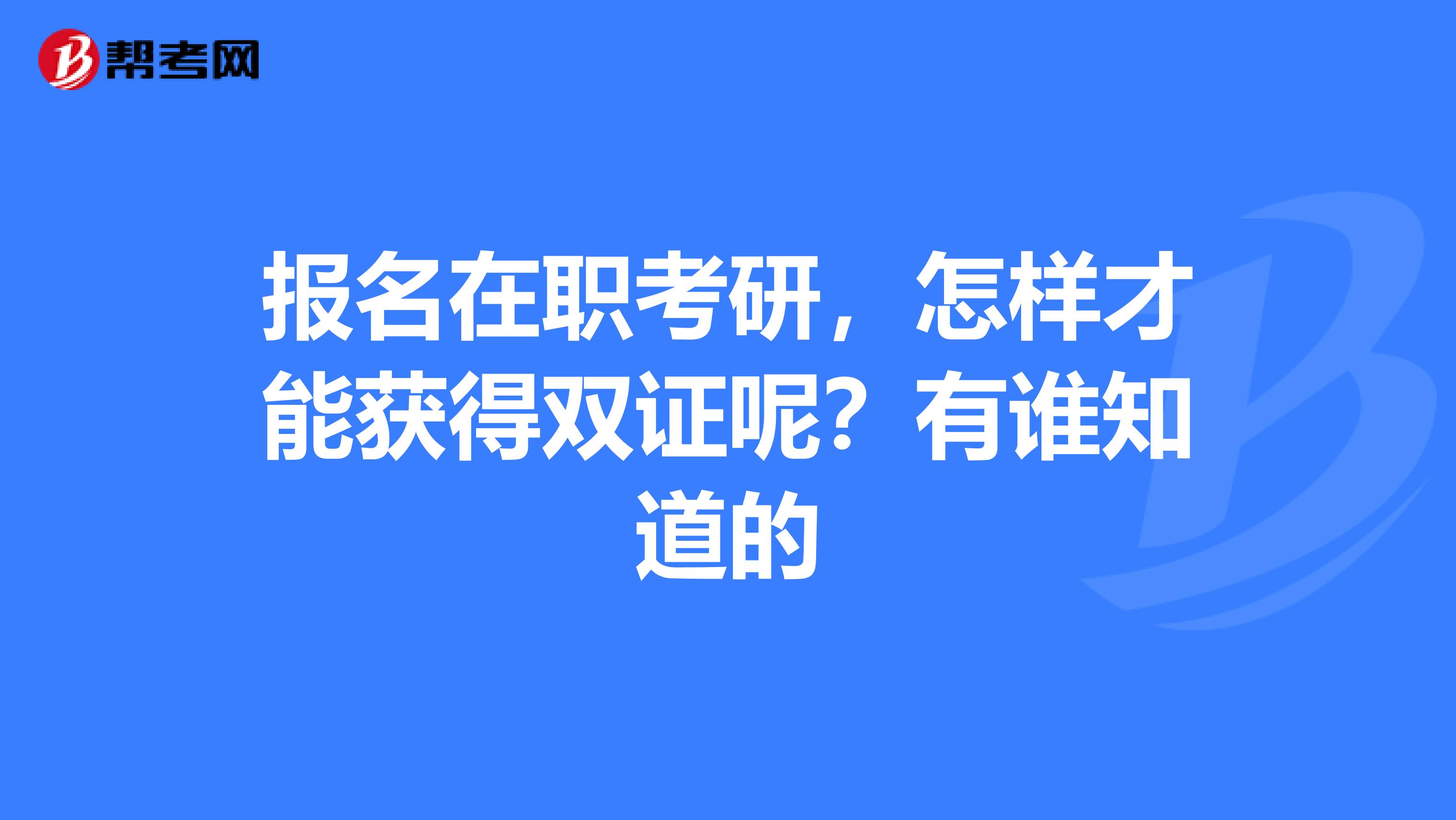 報名在職考研，怎樣才能獲得雙證呢？有誰知道的