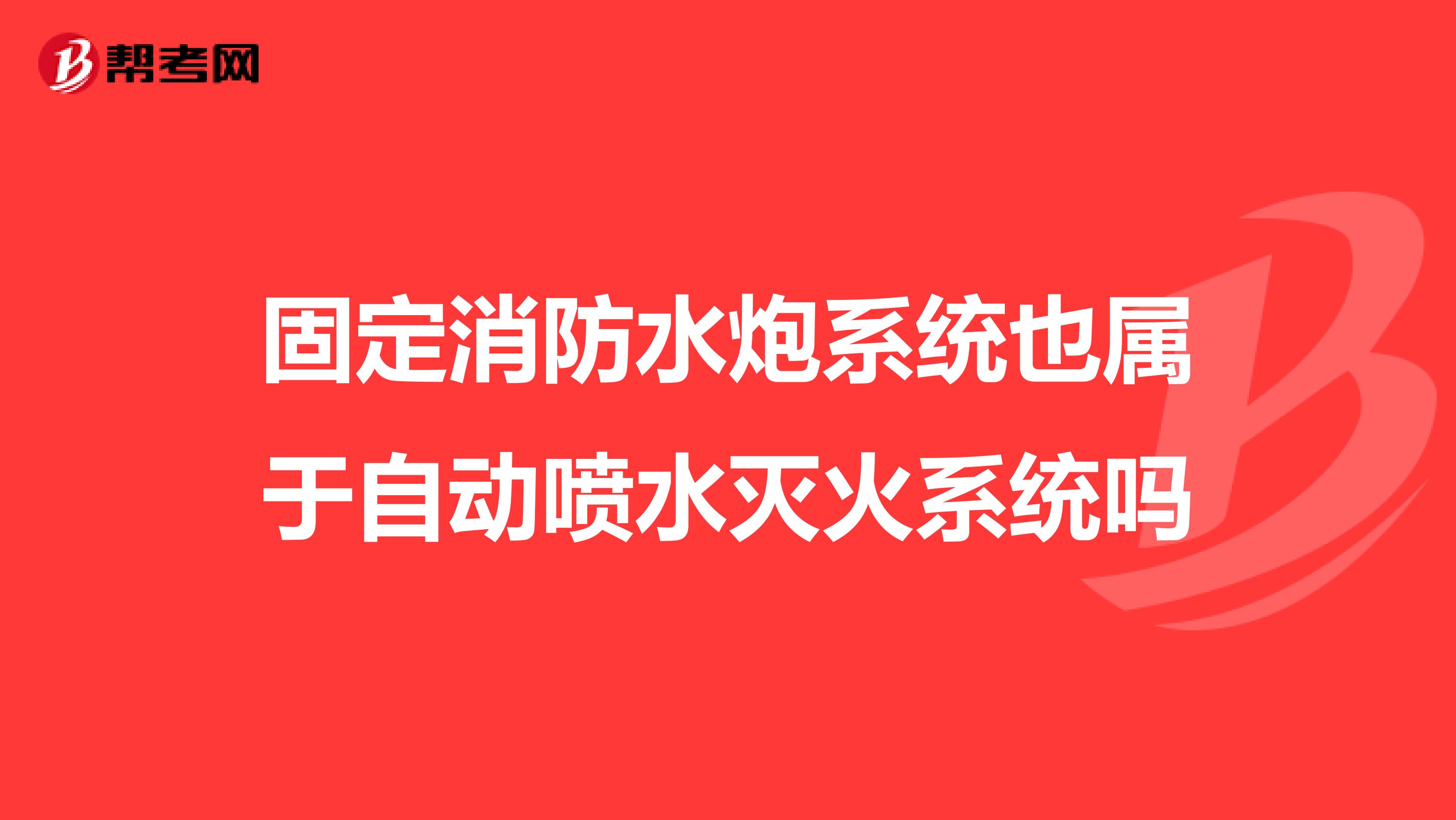 固定消防水炮系统也属于自动喷水灭火系统吗