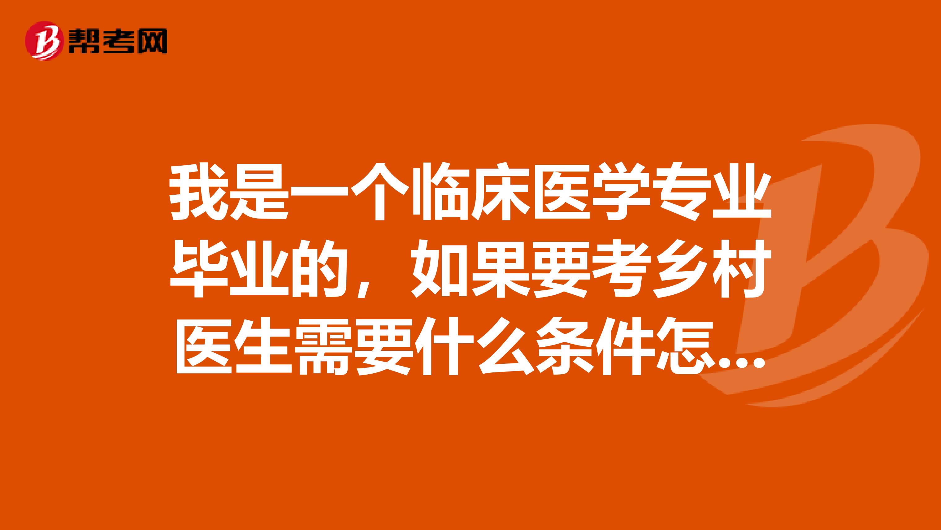 我是一个临床医学专业毕业的，如果要考乡村医生需要什么条件怎么报名