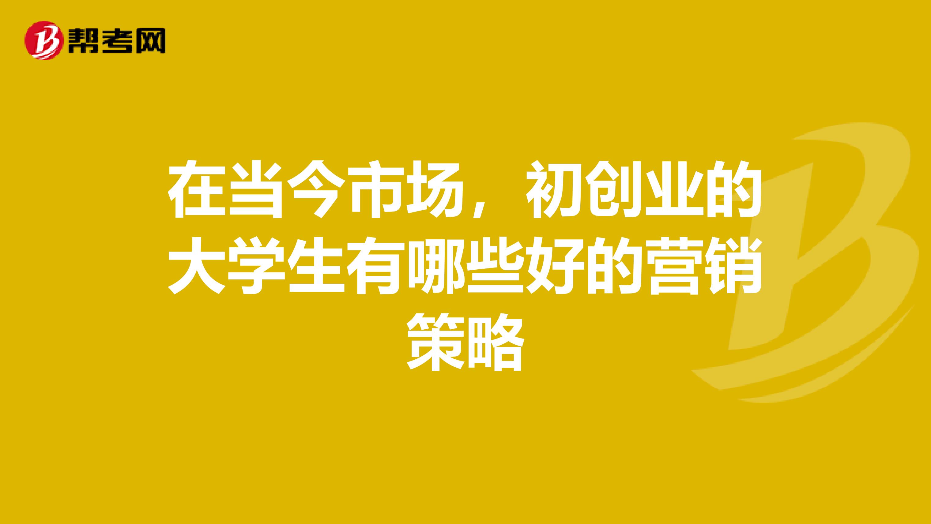 在当今市场，初创业的大学生有哪些好的营销策略