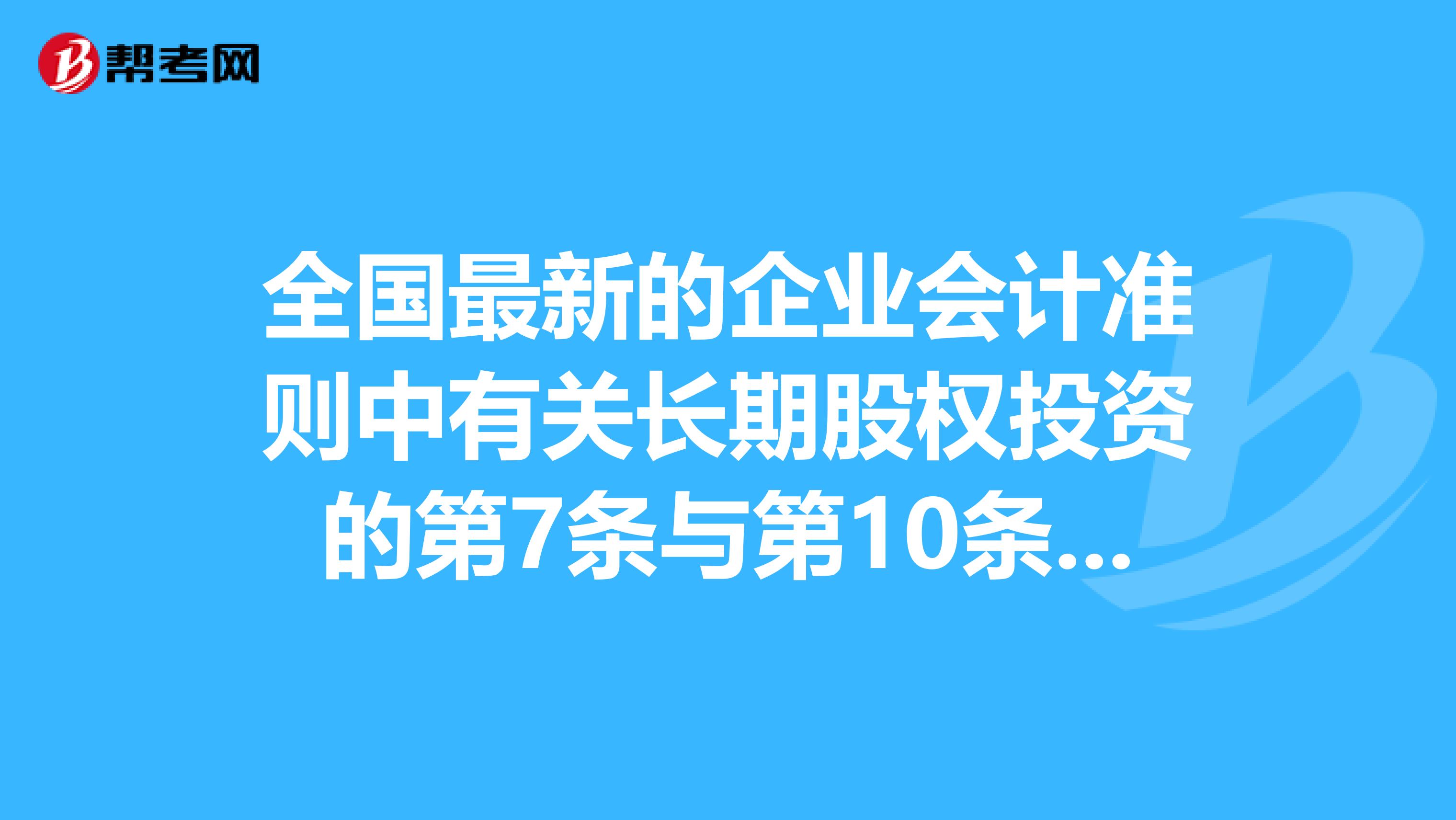 全国最新的企业会计准则中有关长期股权投资的第7条与第10条矛盾了吗