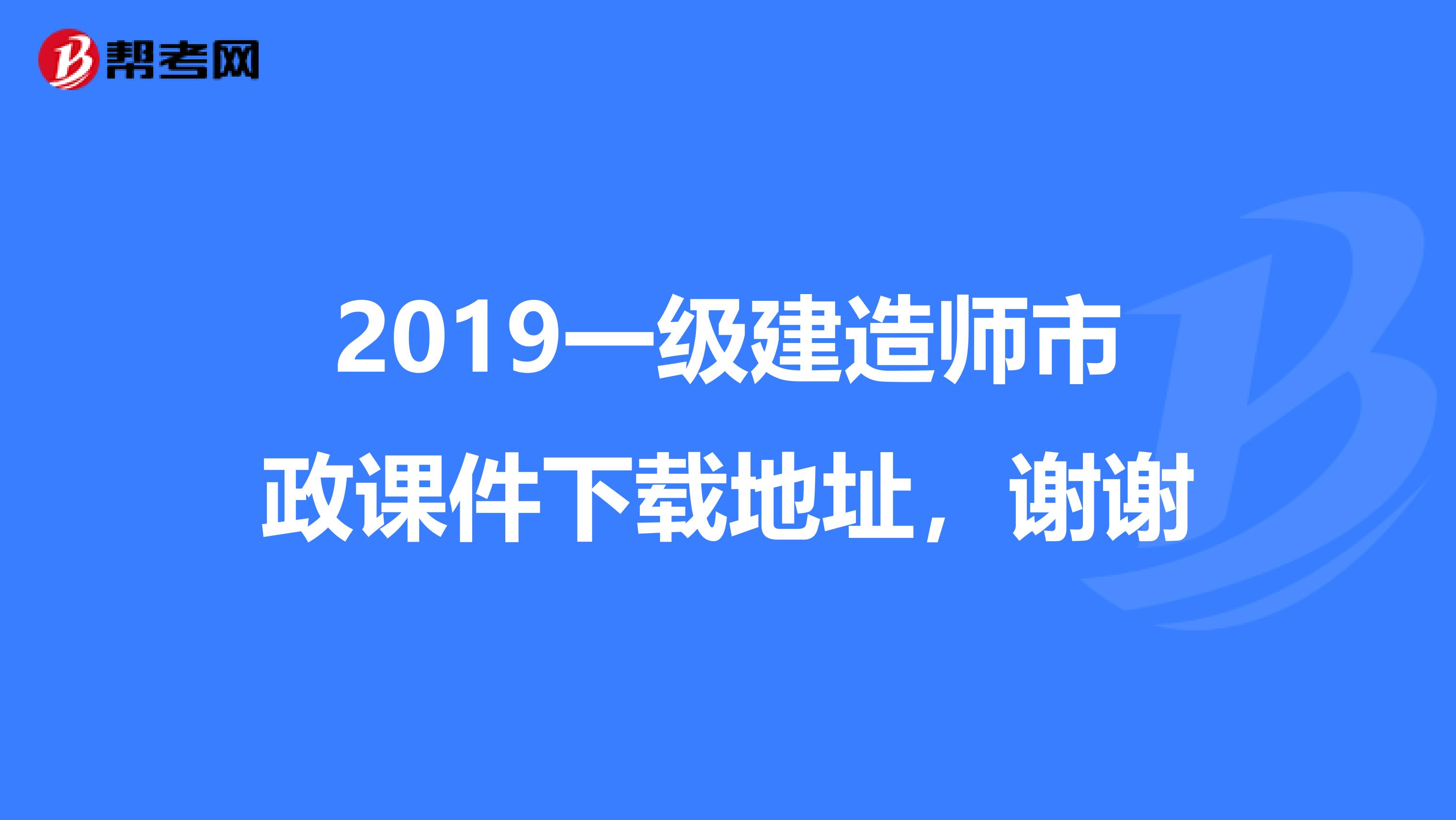 2019一级建造师市政课件下载地址，谢谢