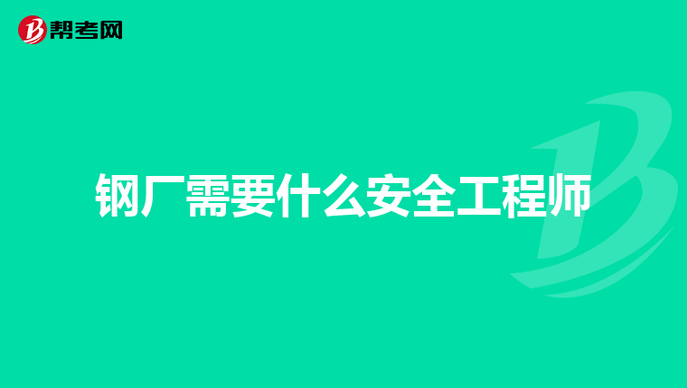 钢厂需要什么安全工程师