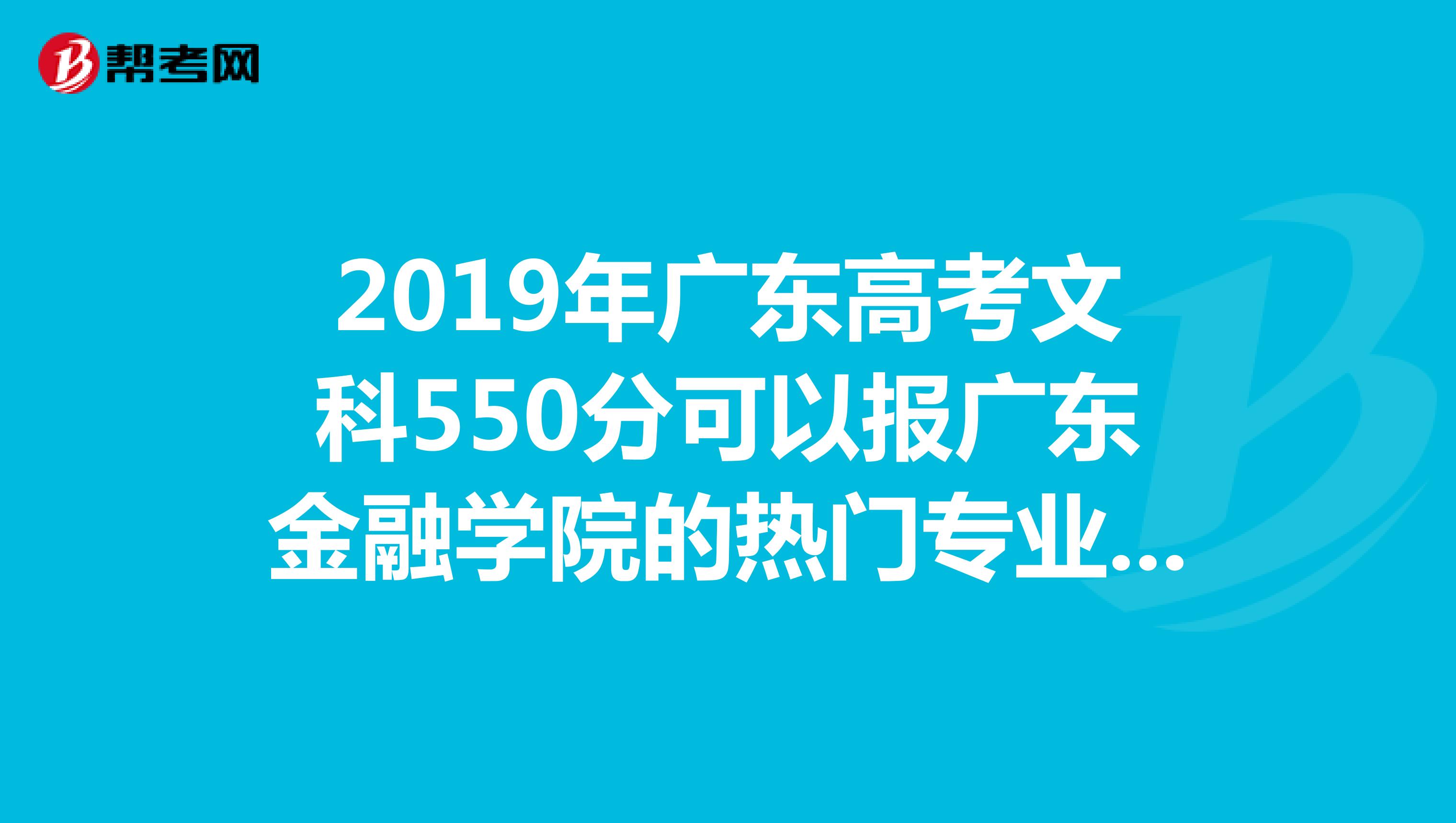 2019年广东高考文科550分可以报广东金融学院的热门专业吗？广金哪些专业最热门？