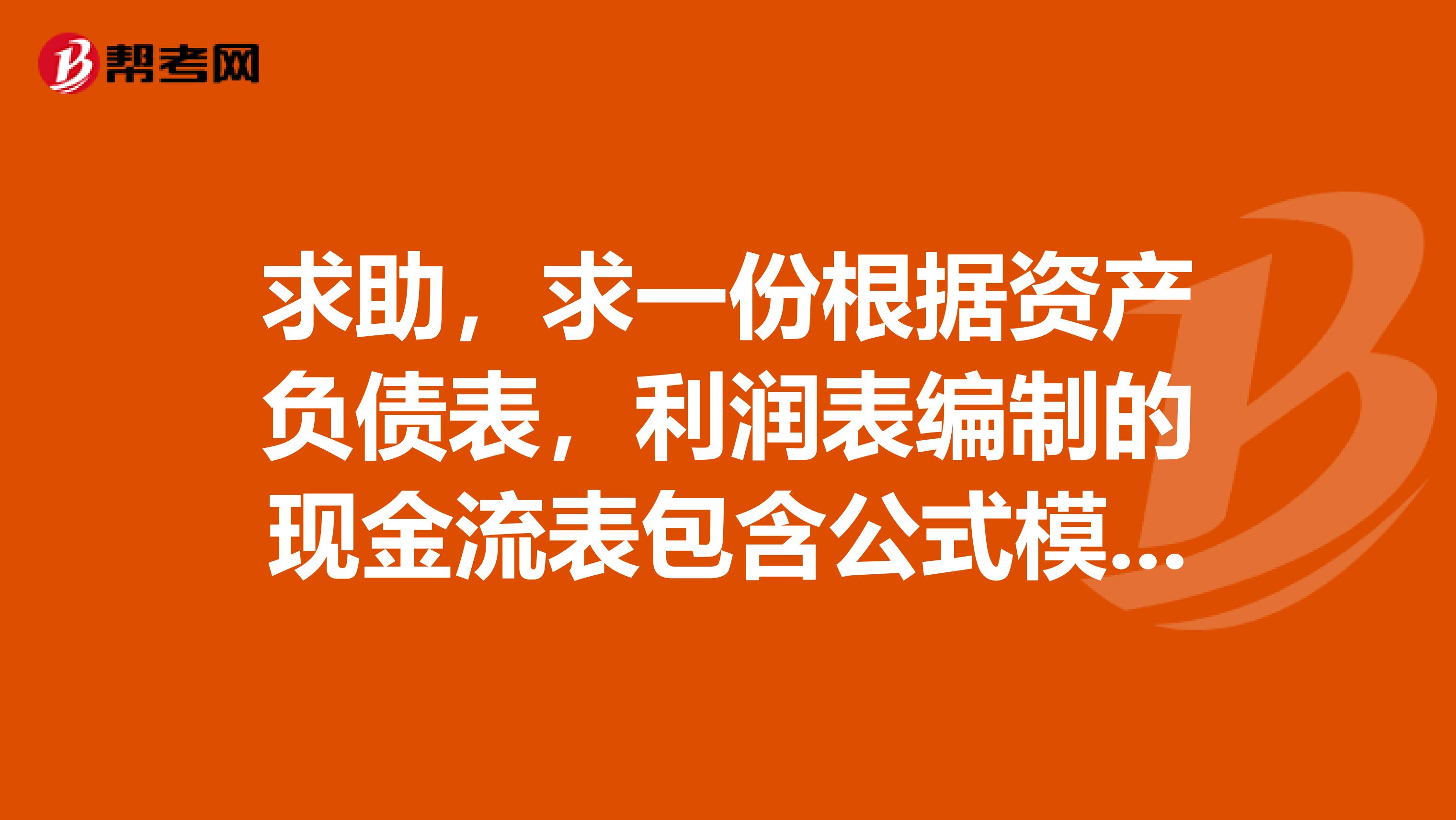 求助,求一份根据资产负债表,利润表编制的现金流表包含公式模板谢谢适用于小企业会计准则的