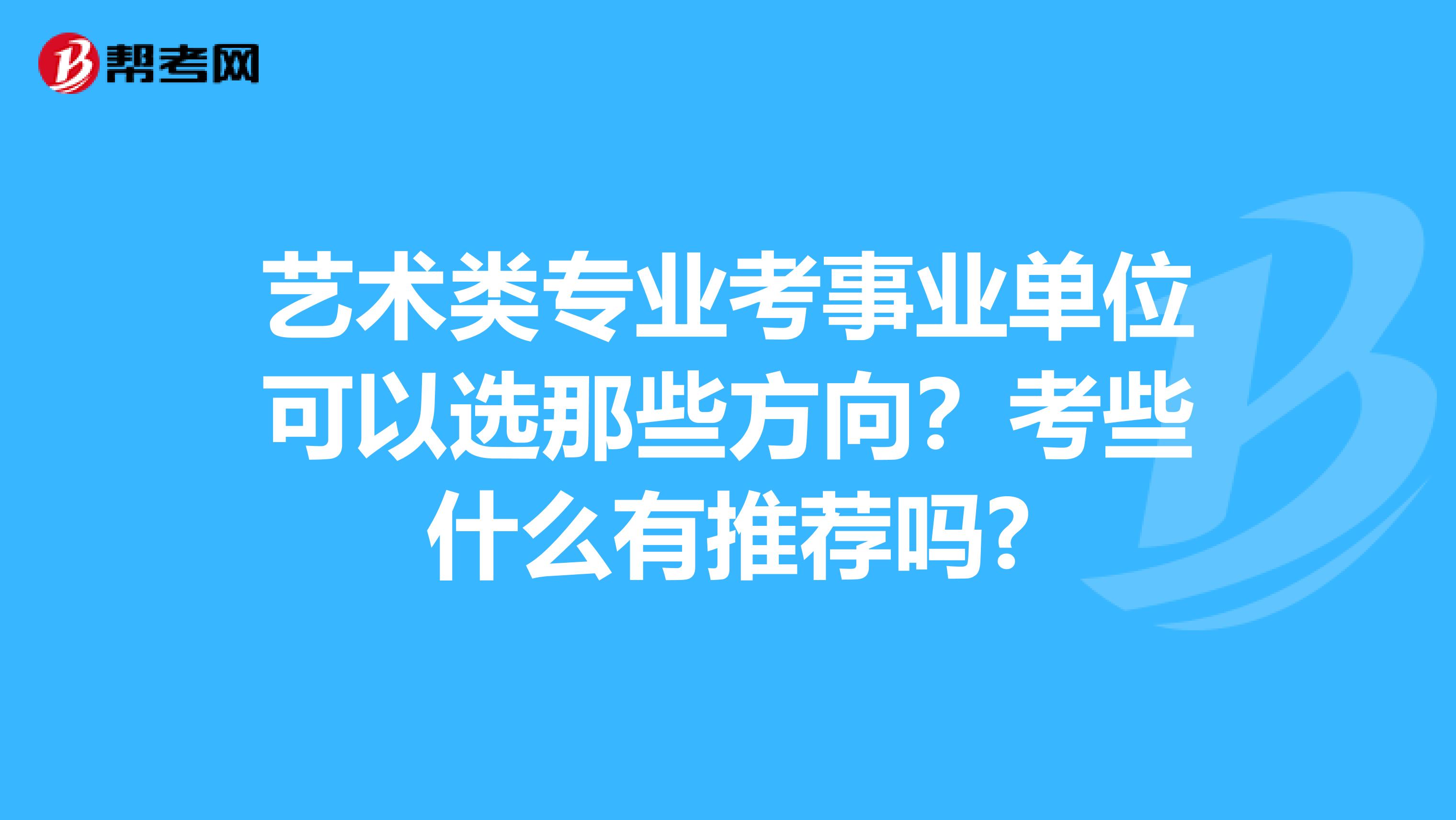 艺术类专业考事业单位可以选那些方向?考些什么有推荐吗?