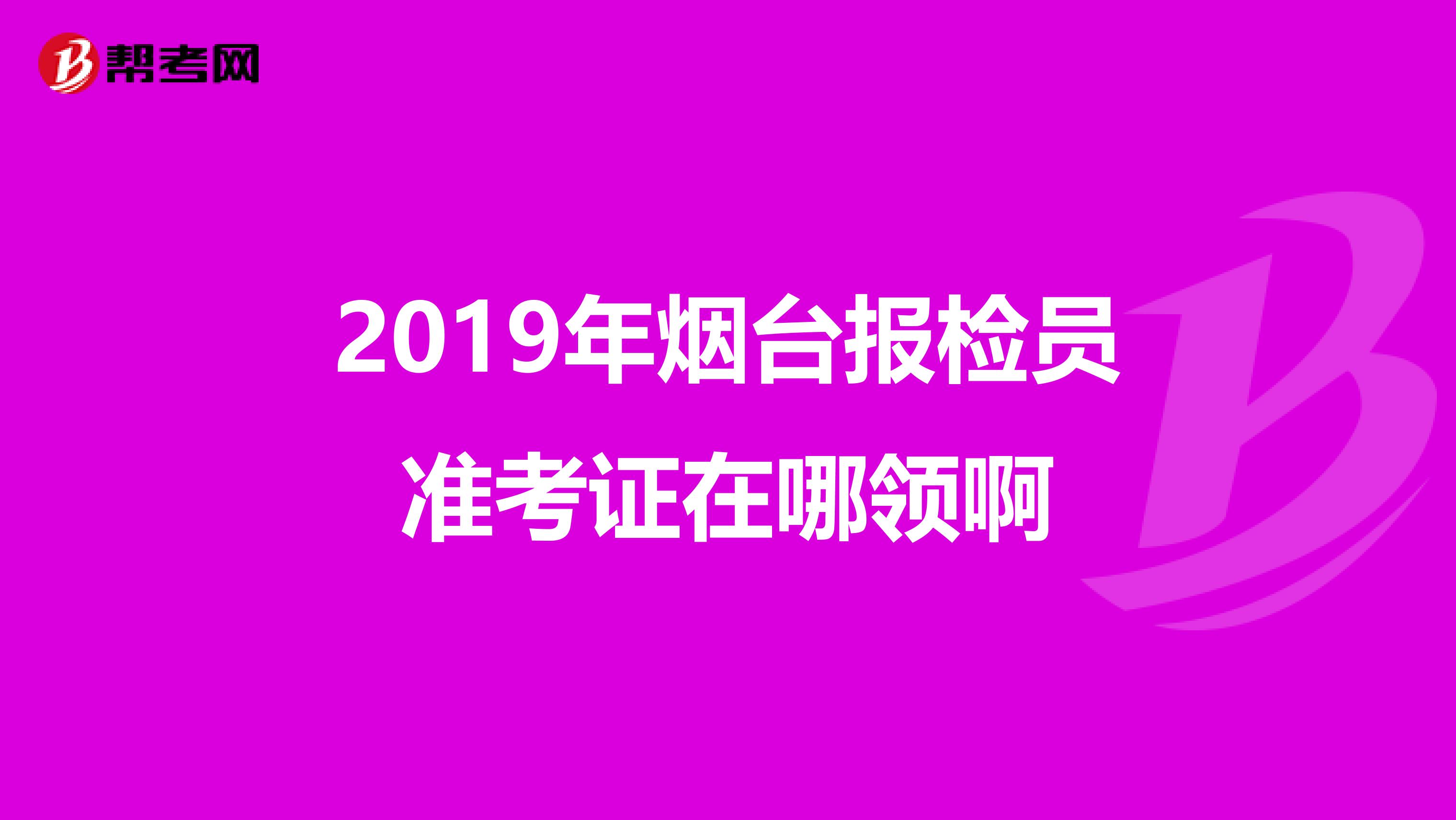 2019年烟台报检员准考证在哪领啊